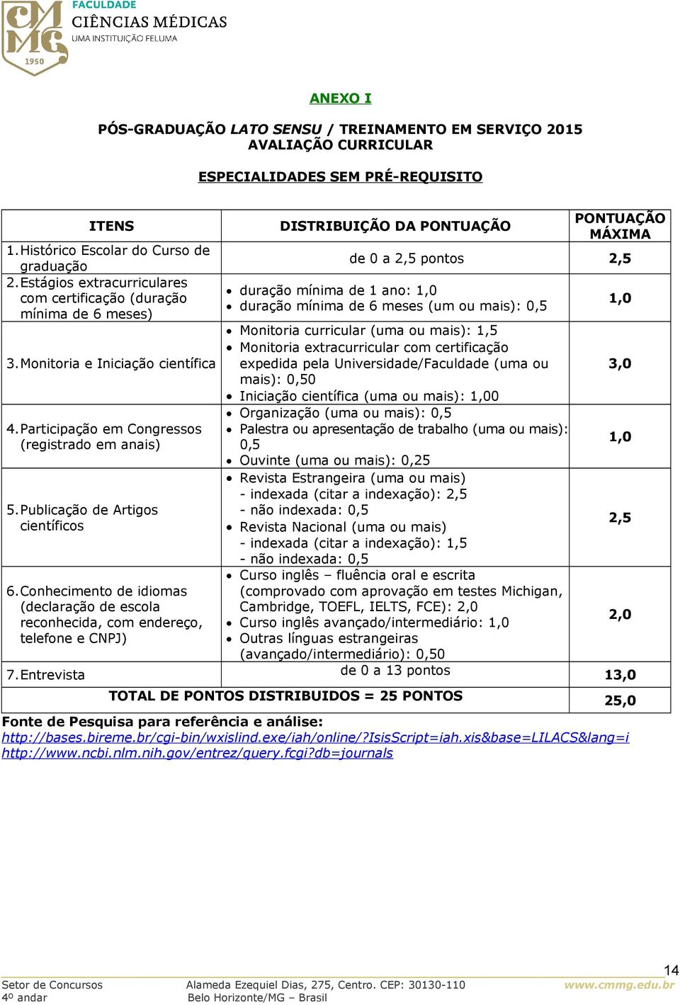 Conhecimento de idiomas (declaração de escola reconhecida, com endereço, telefone e CNPJ) DISTRIBUIÇÃO DA PONTUAÇÃO PONTUAÇÃO MÁXIMA de 0 a 2,5 pontos 2,5 duração mínima de 1 ano: 1,0 duração mínima