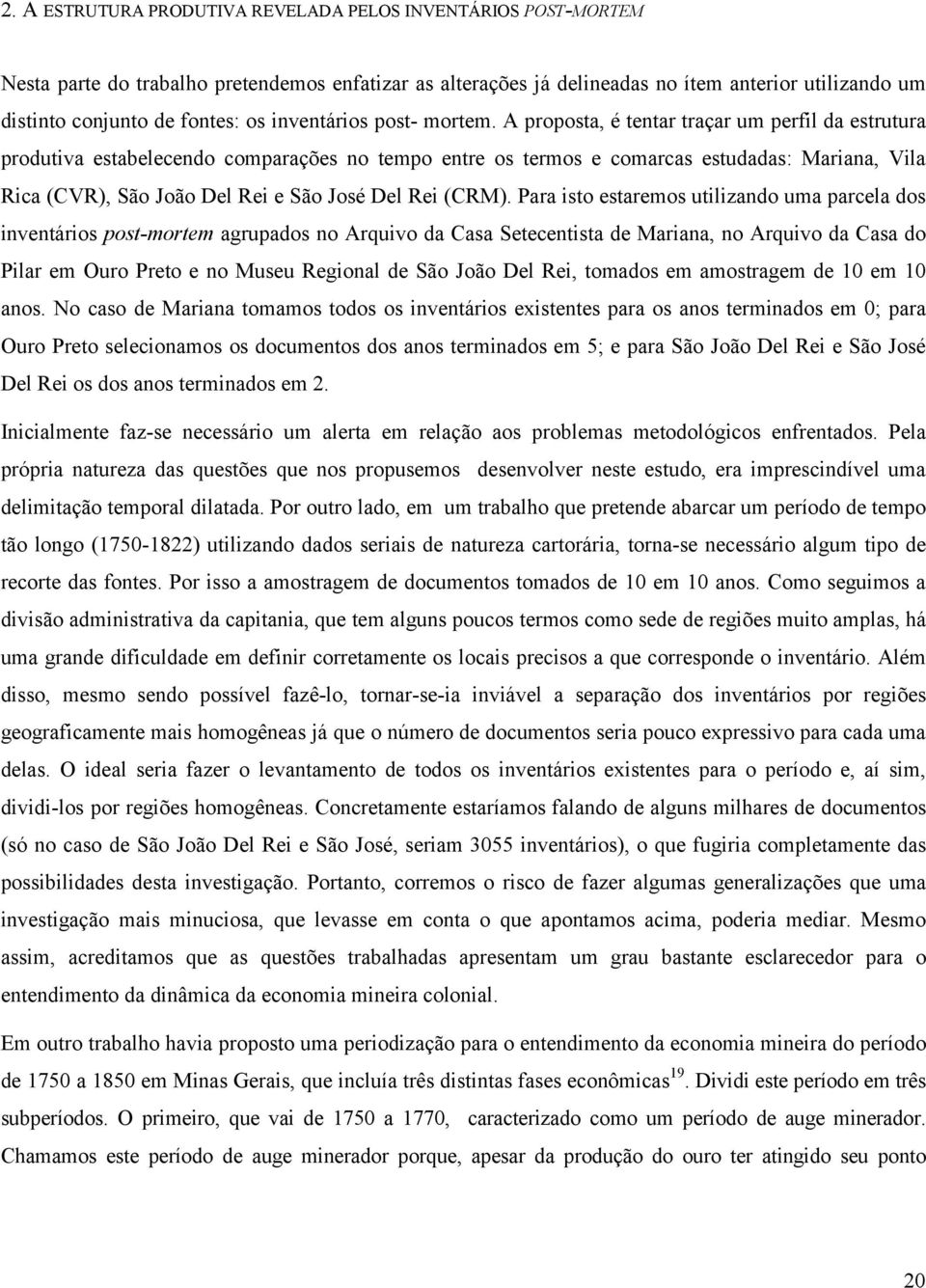 A proposta, é tentar traçar um perfil da estrutura produtiva estabelecendo comparações no tempo entre os termos e comarcas estudadas: Mariana, Vila Rica (CVR), São João Del Rei e São José Del Rei