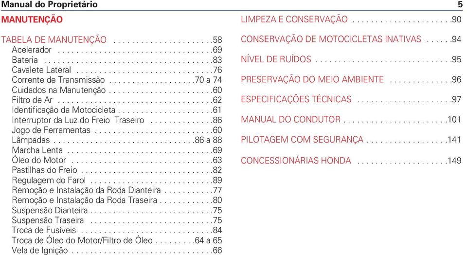 .................................62 Identificação da Motocicleta.....................61 Interruptor da Luz do Freio Traseiro..............86 Jogo de Ferramentas..........................60 Lâmpadas.