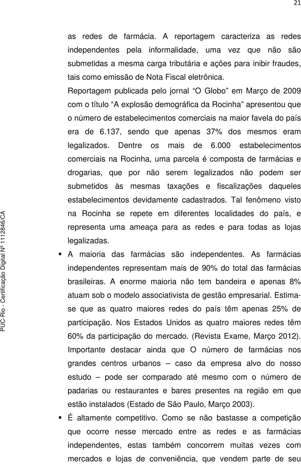 Reportagem publicada pelo jornal O Globo em Março de 2009 com o título A explosão demográfica da Rocinha apresentou que o número de estabelecimentos comerciais na maior favela do país era de 6.