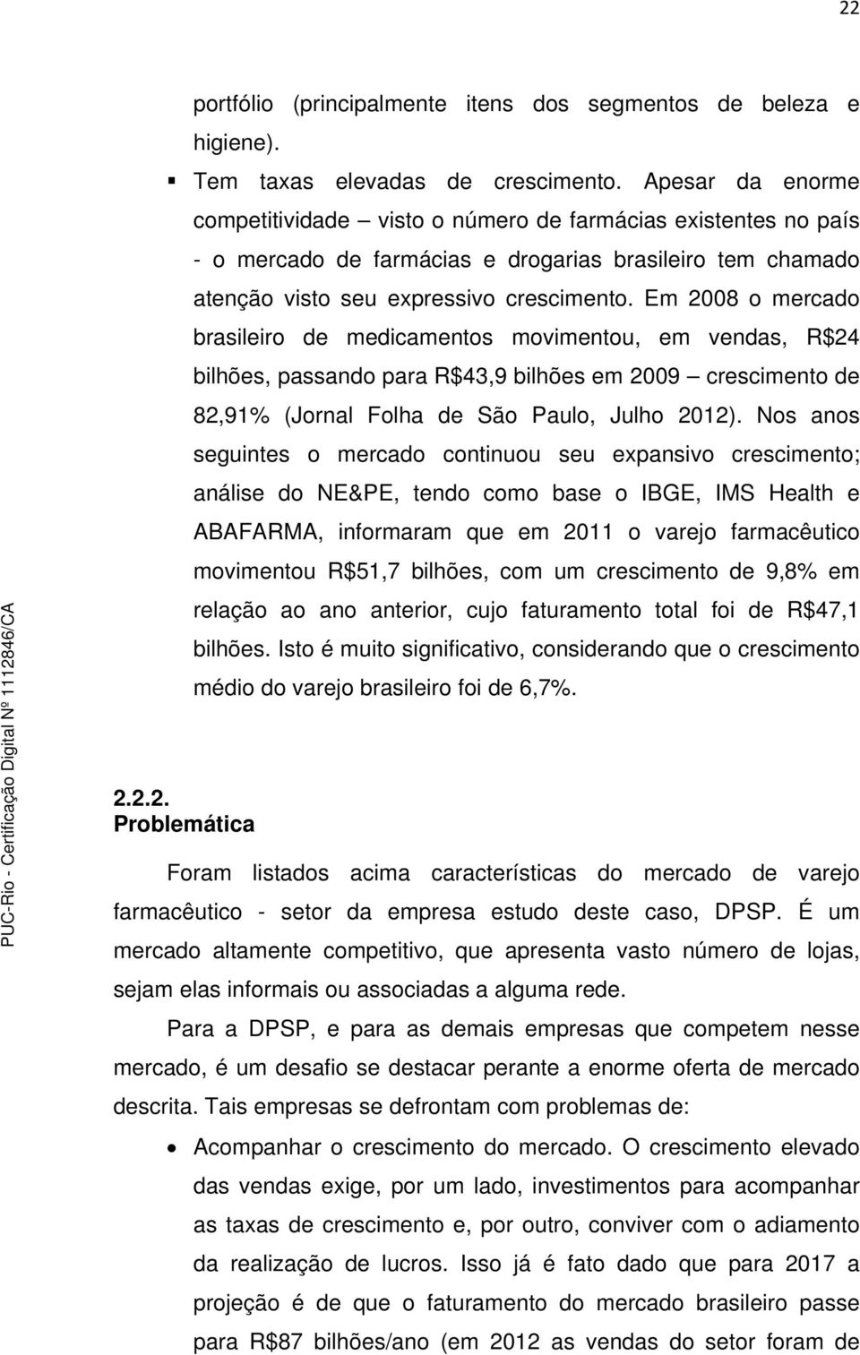 Em 2008 o mercado brasileiro de medicamentos movimentou, em vendas, R$24 bilhões, passando para R$43,9 bilhões em 2009 crescimento de 82,91% (Jornal Folha de São Paulo, Julho 2012).
