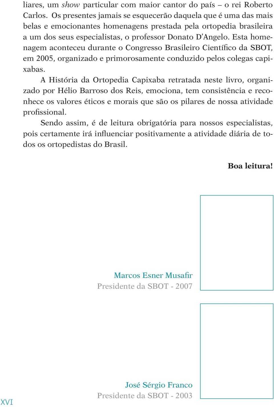 Esta homenagem aconteceu durante o Congresso Brasileiro Científico da SBOT, em 2005, organizado e primorosamente conduzido pelos colegas capixabas.