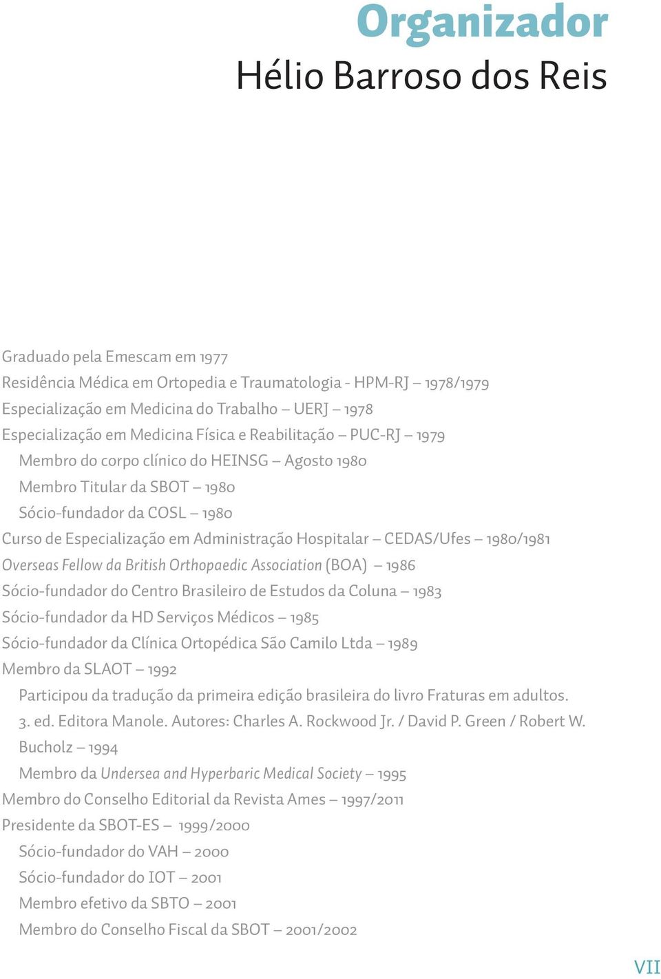 CEDAS/Ufes 1980/1981 Overseas Fellow da British Orthopaedic Association (BOA) 1986 Sócio-fundador do Centro Brasileiro de Estudos da Coluna 1983 Sócio-fundador da HD Serviços Médicos 1985