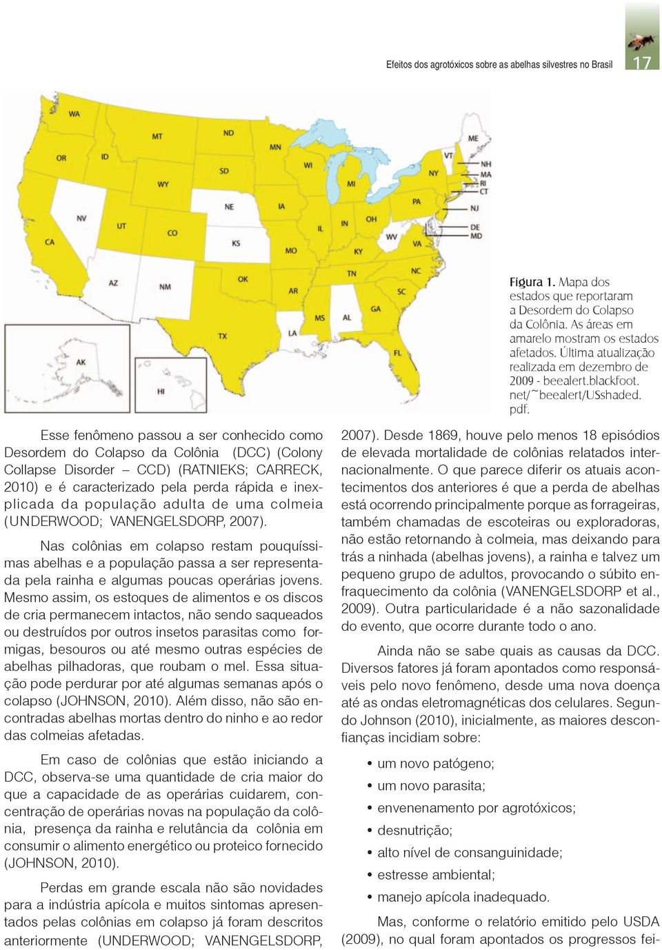 Esse fenômeno passou a ser conhecido como Desordem do Colapso da Colônia (DCC) (Colony Collapse Disorder CCD) (RATNIEKS; CARRECK, 2010) e é caracterizado pela perda rápida e inexplicada da população