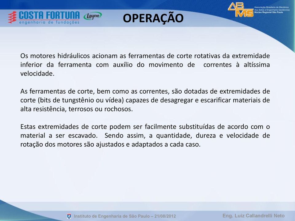 As ferramentas de corte, bem como as correntes, são dotadas de extremidades de corte (bits de tungstênio ou vídea) capazes de desagregar e