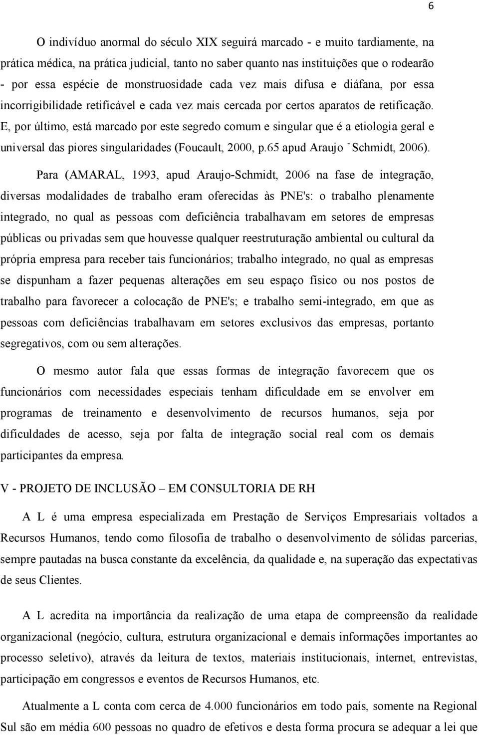 E, por último, está marcado por este segredo comum e singular que é a etiologia geral e universal das piores singularidades (Foucault, 2000, p.65 apud Araujo - Schmidt, 2006).