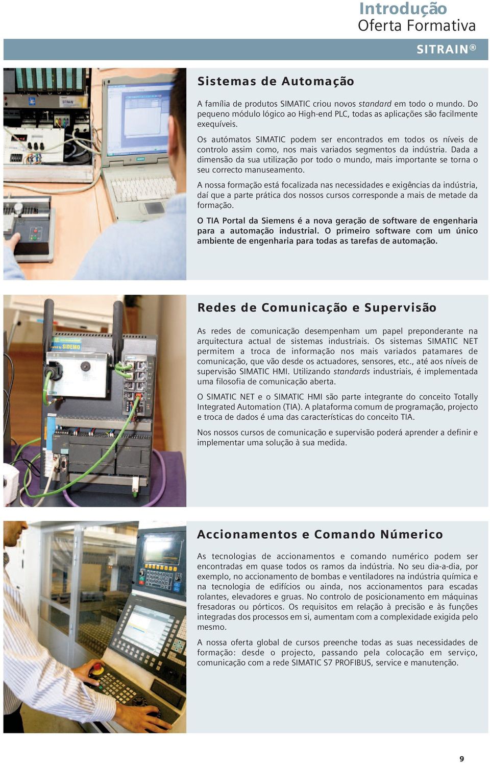 Os autómatos SIMATIC podem ser encontrados em todos os níveis de controlo assim como, nos mais variados segmentos da indústria.