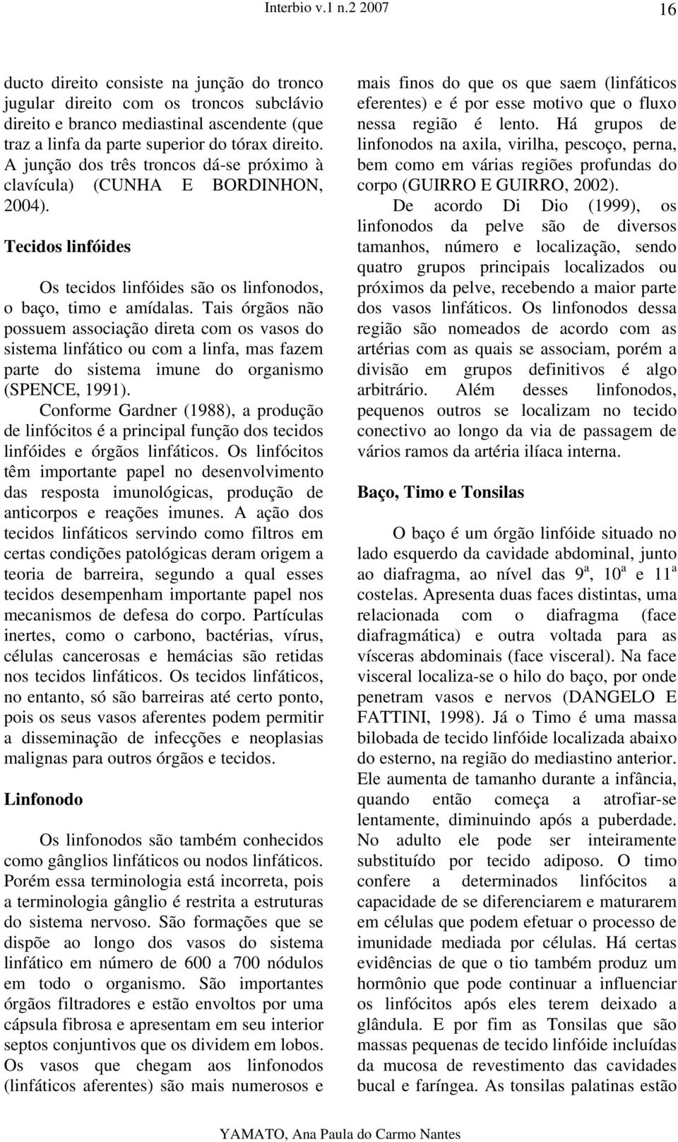 A junção dos três troncos dá-se próximo à clavícula) (CUNHA E BORDINHON, 2004). Tecidos linfóides Os tecidos linfóides são os linfonodos, o baço, timo e amídalas.