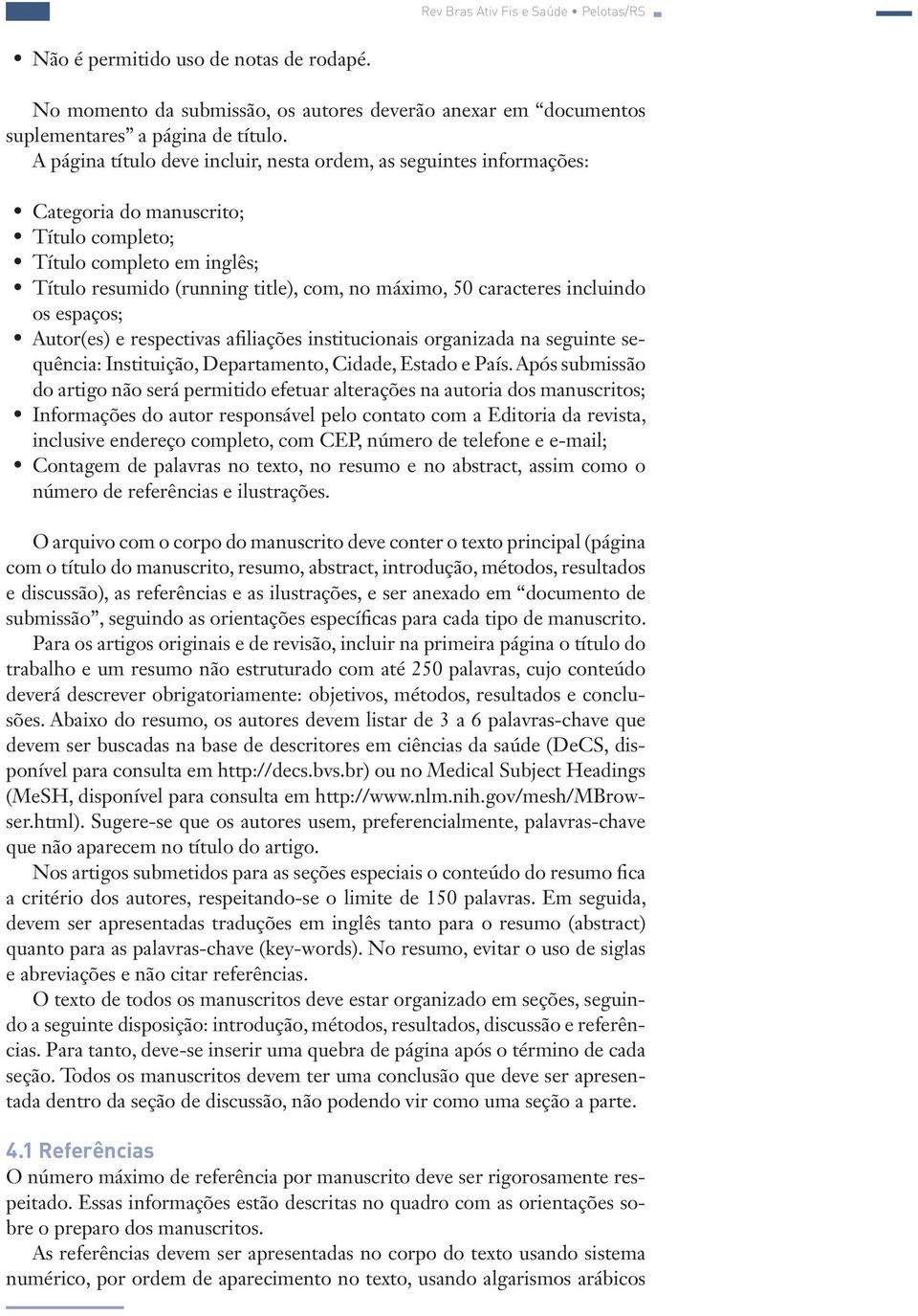 caracteres incluindo os espaços; Autor(es) e respectivas afiliações institucionais organizada na seguinte sequência: Instituição, Departamento, Cidade, Estado e País.