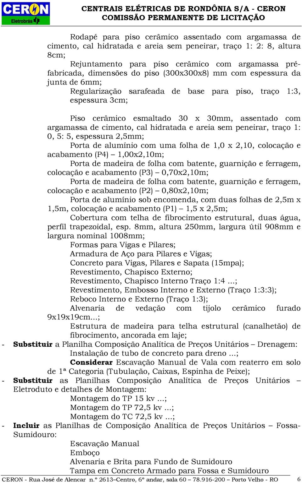 hidratada e areia sem peneirar, traço 1: 0, 5: 5, espessura 2,5mm; Porta de alumínio com uma folha de 1,0 x 2,10, colocação e acabamento (P4) 1,00x2,10m; Porta de madeira de folha com batente,