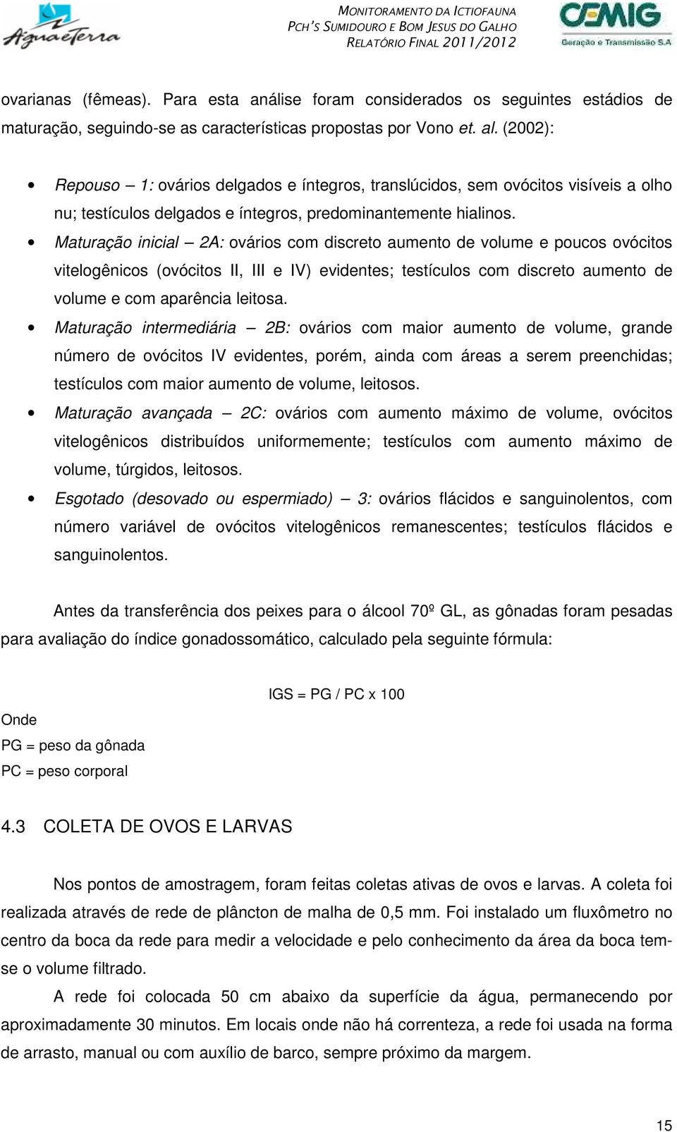 Maturação inicial 2A: ovários com discreto aumento de volume e poucos ovócitos vitelogênicos (ovócitos II, III e IV) evidentes; testículos com discreto aumento de volume e com aparência leitosa.