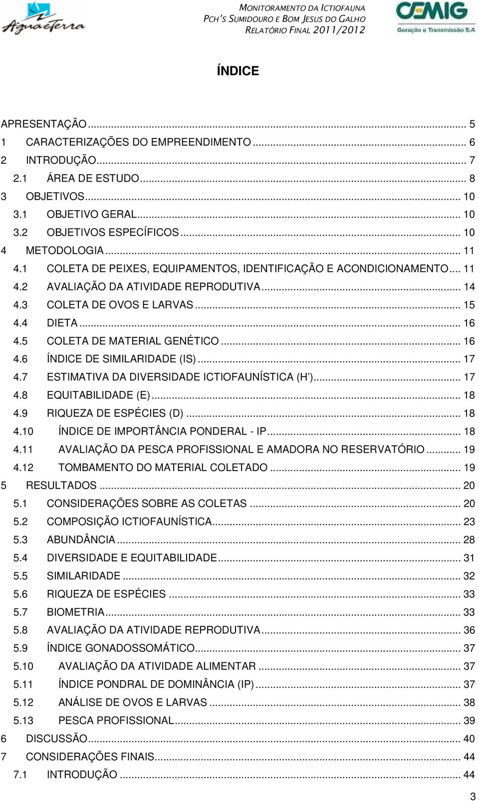 5 COLETA DE MATERIAL GENÉTICO... 16 4.6 ÍNDICE DE SIMILARIDADE (IS)... 17 4.7 ESTIMATIVA DA DIVERSIDADE ICTIOFAUNÍSTICA (H )... 17 4.8 EQUITABILIDADE (E)... 18 4.