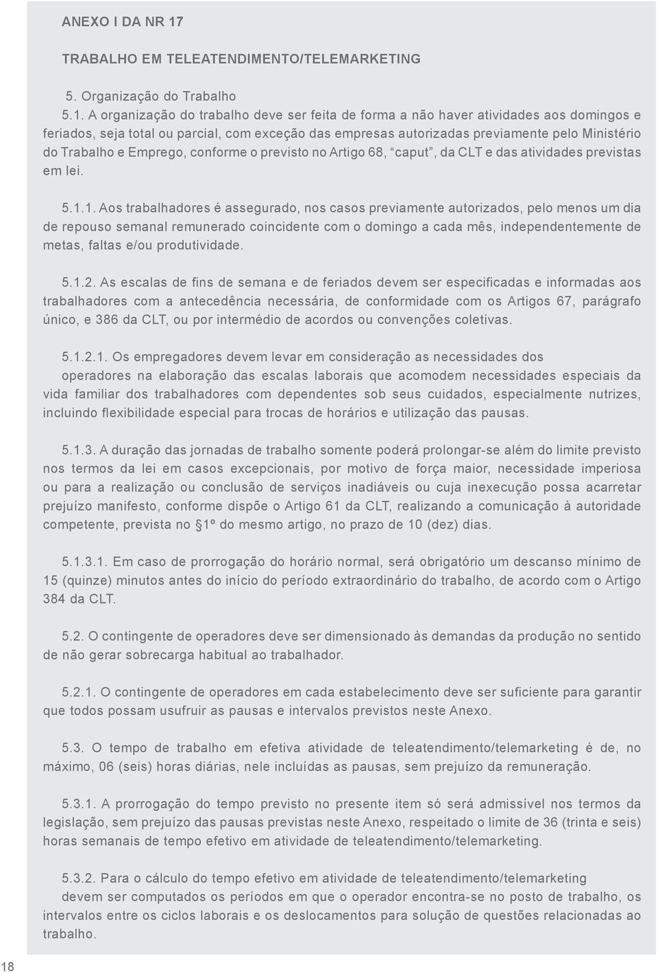 A organização do trabalho deve ser feita de forma a não haver atividades aos domingos e feriados, seja total ou parcial, com exceção das empresas autorizadas previamente pelo Ministério do Trabalho e