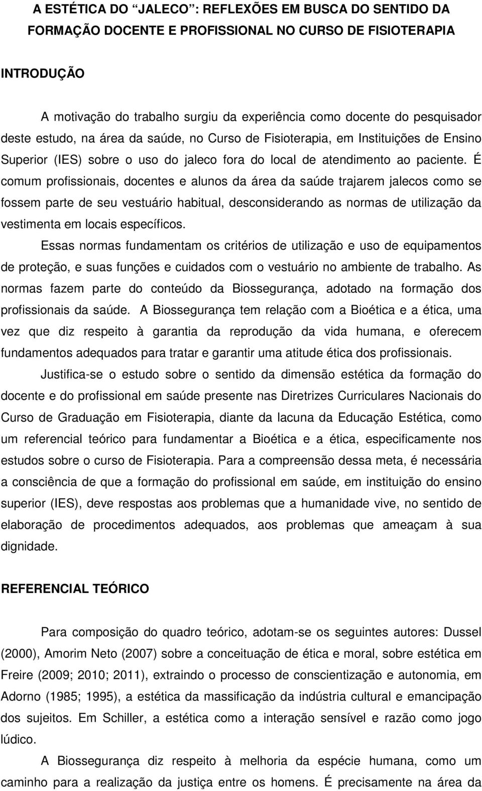 É comum profissionais, docentes e alunos da área da saúde trajarem jalecos como se fossem parte de seu vestuário habitual, desconsiderando as normas de utilização da vestimenta em locais específicos.