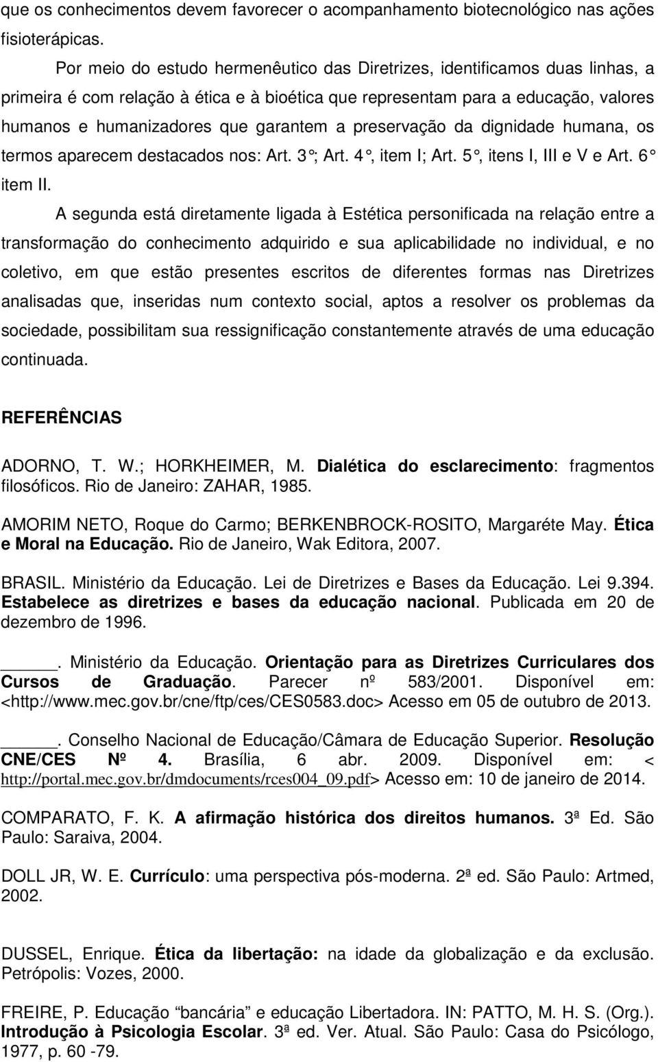 a preservação da dignidade humana, os termos aparecem destacados nos: Art. 3 ; Art. 4, item I; Art. 5, itens I, III e V e Art. 6 item II.