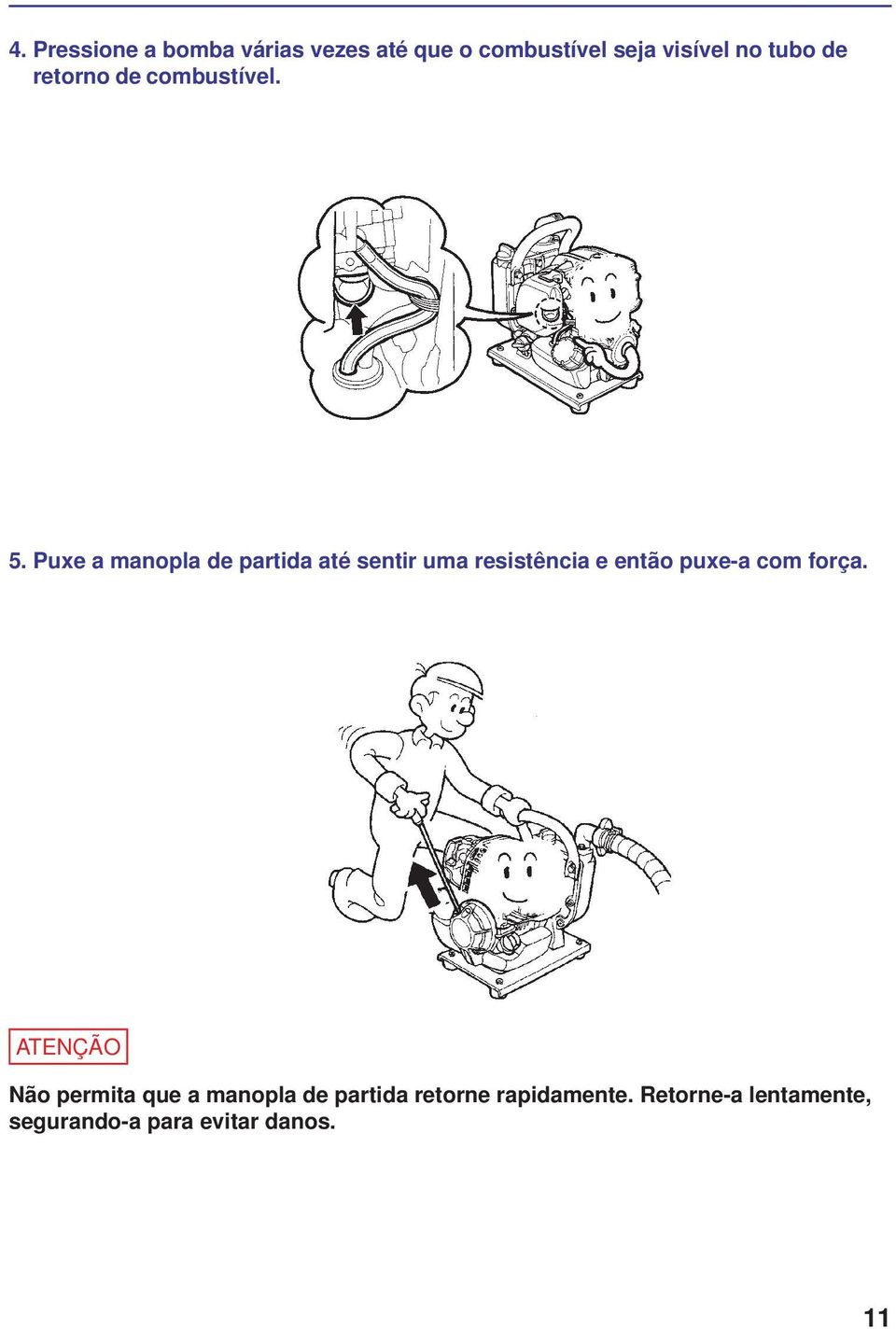 Puxe a manopla de partida até sentir uma resistência e então puxe-a com