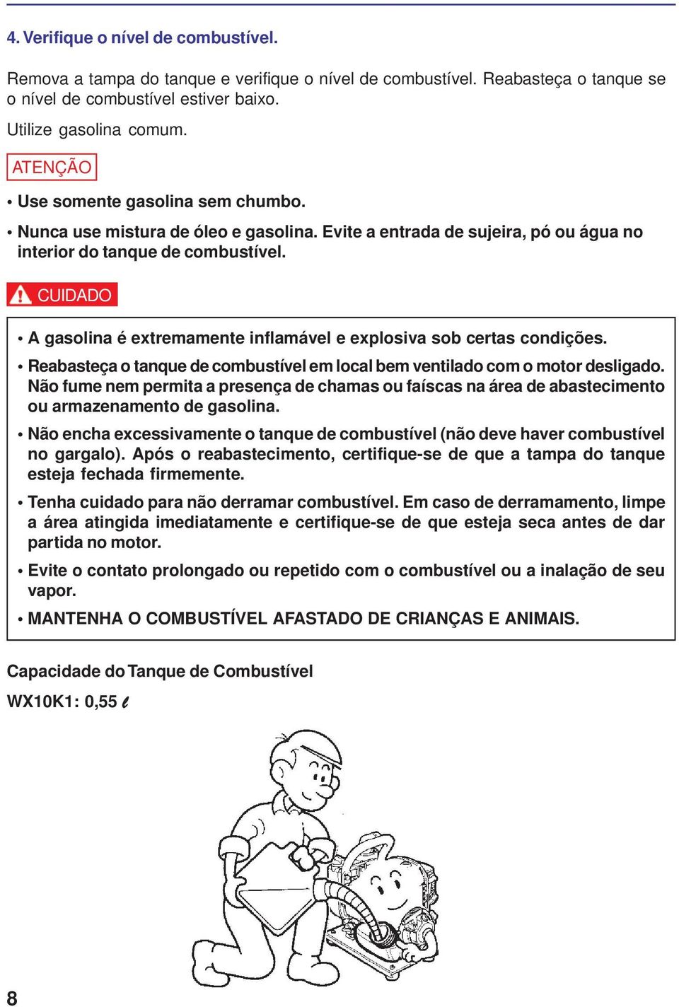 CUIDADO A gasolina é extremamente inflamável e explosiva sob certas condições. Reabasteça o tanque de combustível em local bem ventilado com o motor desligado.