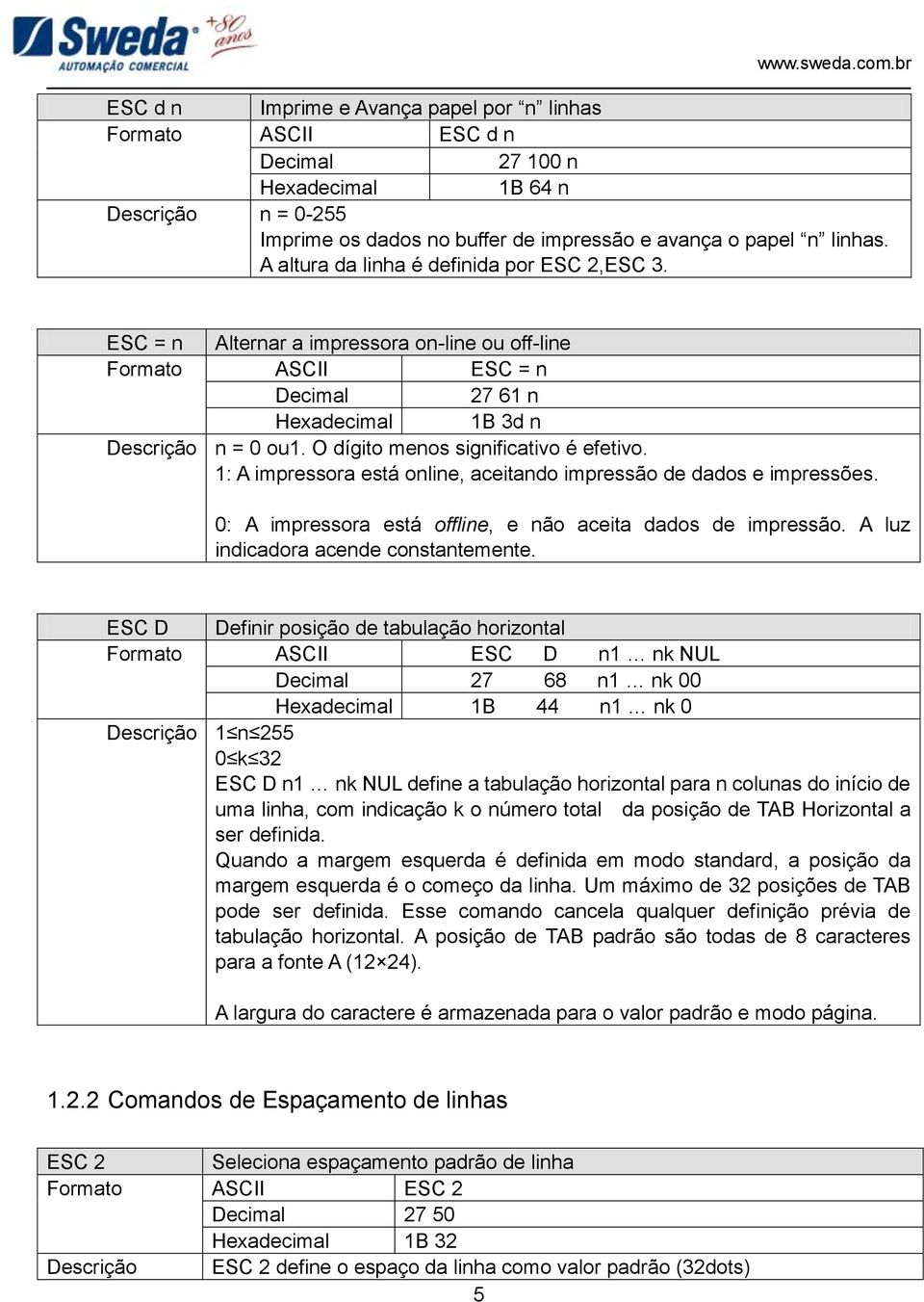 O dígito menos significativo é efetivo. 1: A impressora está online, aceitando impressão de dados e impressões. 0: A impressora está offline, e não aceita dados de impressão.