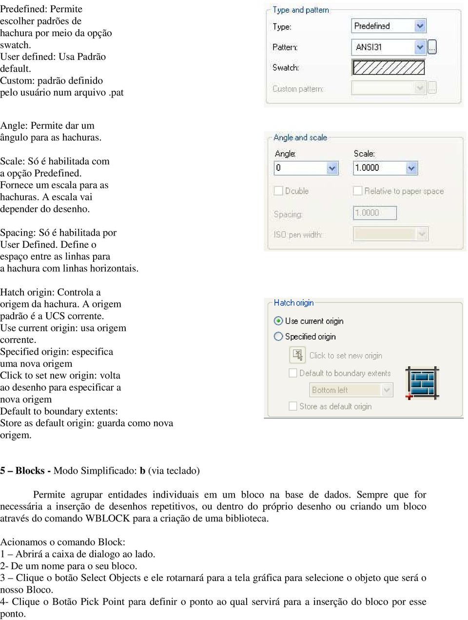 Spacing: Só é habilitada por User Defined. Define o espaço entre as linhas para a hachura com linhas horizontais. Hatch origin: Controla a origem da hachura. A origem padrão é a UCS corrente.