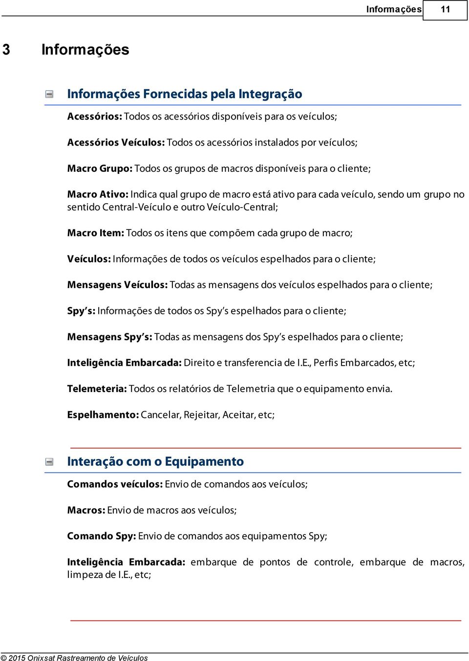 Veículo-Central; Macro Item: Todos os itens que compõem cada grupo de macro; Veículos: Informações de todos os veículos espelhados para o cliente; Mensagens Veículos: Todas as mensagens dos veículos