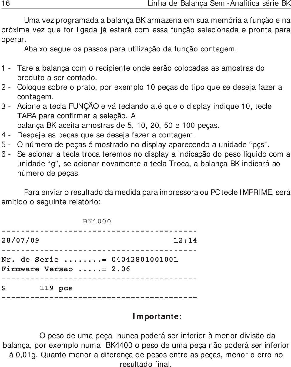 2 - Coloque sobre o prato, por exemplo 10 peças do tipo que se deseja fazer a contagem. 3 - Acione a tecla FUNÇÃO e vá teclando até que o display indique 10, tecle TARA para confirmar a seleção.