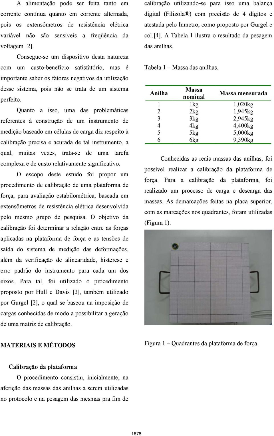 Quanto a isso, uma das problemáticas referentes à construção de um instrumento de medição baseado em células de carga diz respeito à calibração precisa e acurada de tal instrumento, a qual, muitas