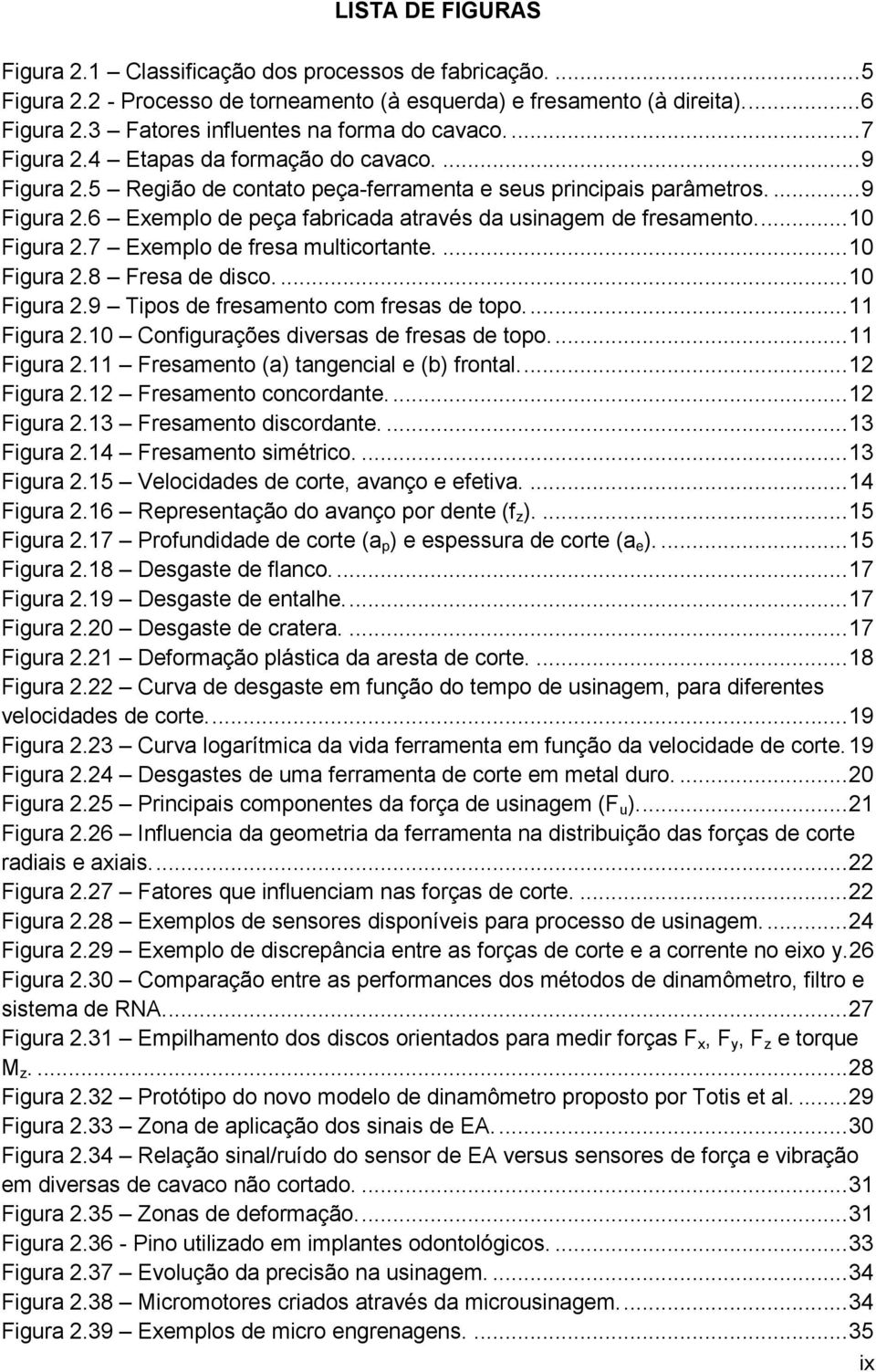 ... 10 Figura 2.7 Exemplo de fresa multicortante.... 10 Figura 2.8 Fresa de disco.... 10 Figura 2.9 Tipos de fresamento com fresas de topo.... 11 Figura 2.10 Configurações diversas de fresas de topo.