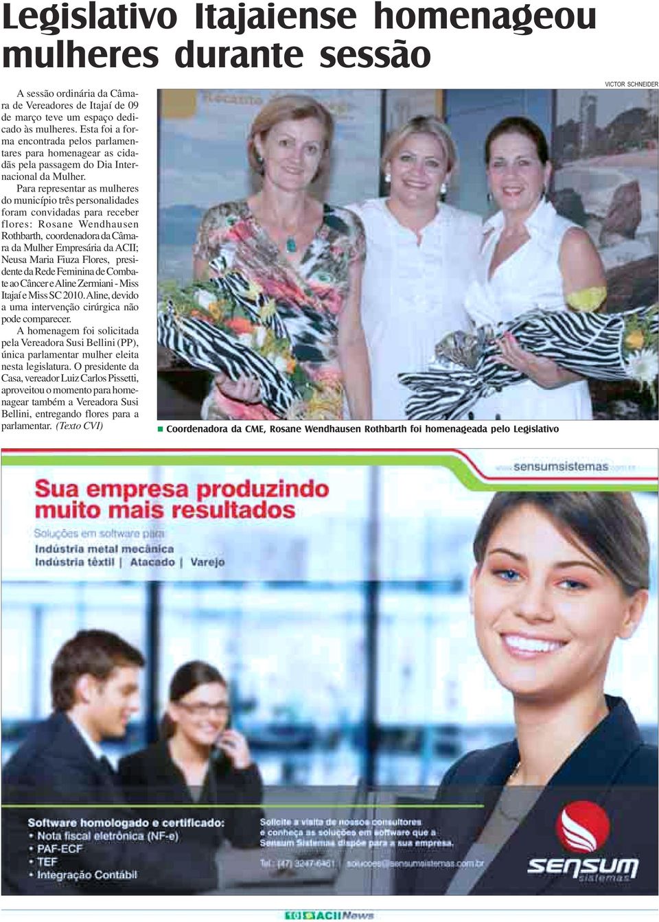 Para representar as mulheres do município três personalidades foram convidadas para receber flores: Rosane Wendhausen Rothbarth, coordenadora da Câmara da Mulher Empresária da ACII; Neusa Maria Fiuza