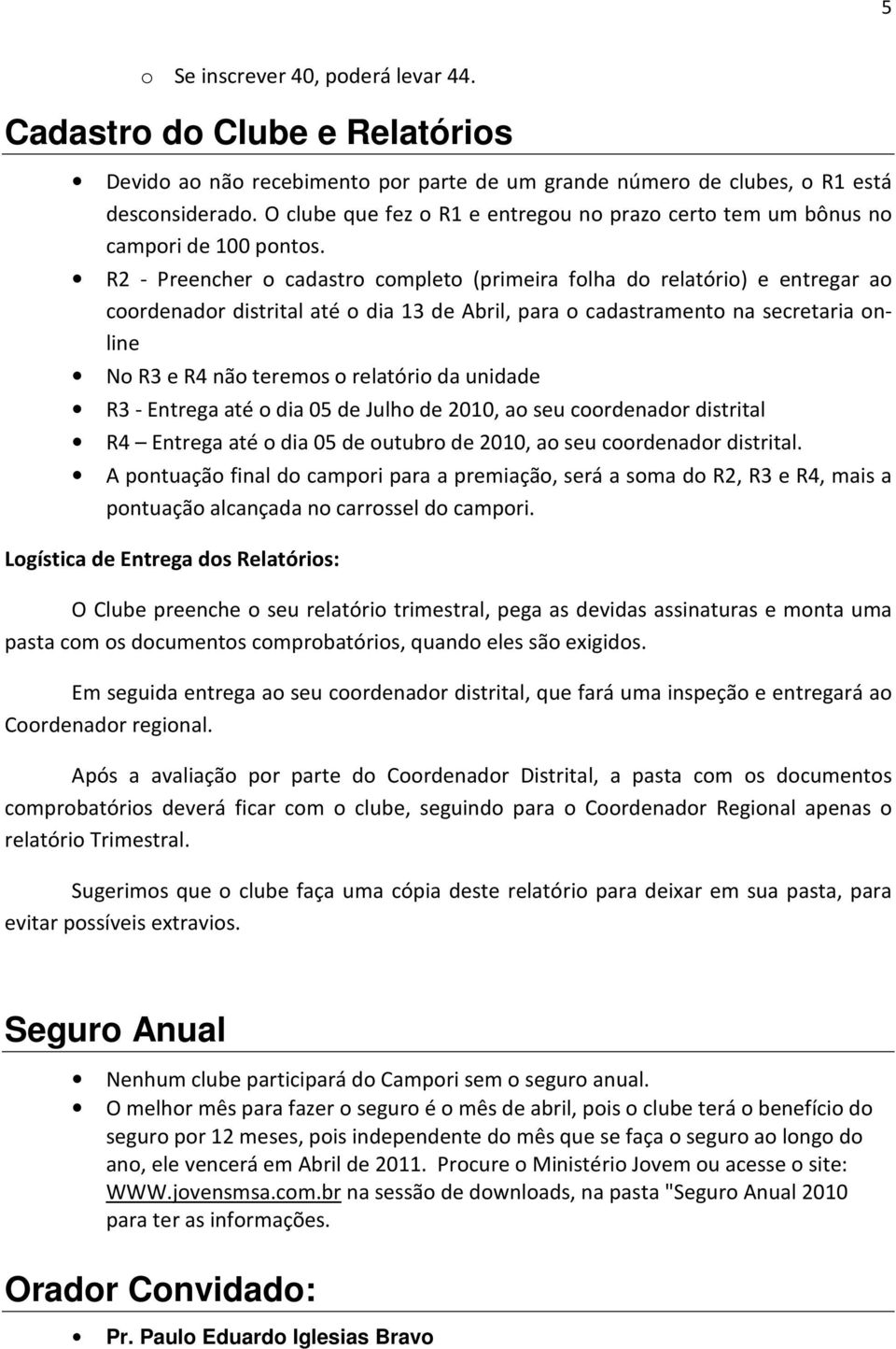 R2 - Preencher o cadastro completo (primeira folha do relatório) e entregar ao coordenador distrital até o dia 13 de Abril, para o cadastramento na secretaria online No R3 e R4 não teremos o