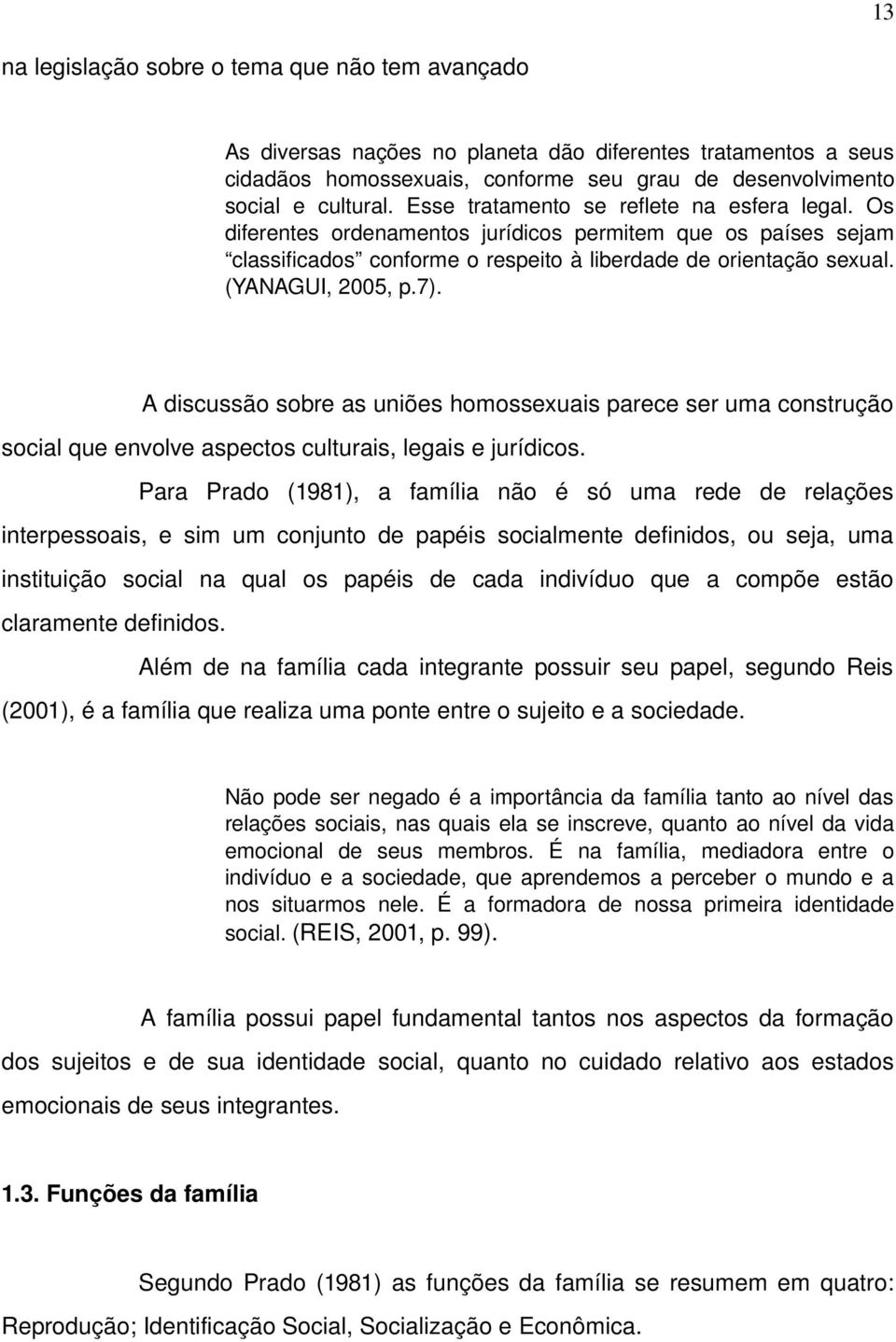 A discussão sobre as uniões homossexuais parece ser uma construção social que envolve aspectos culturais, legais e jurídicos.