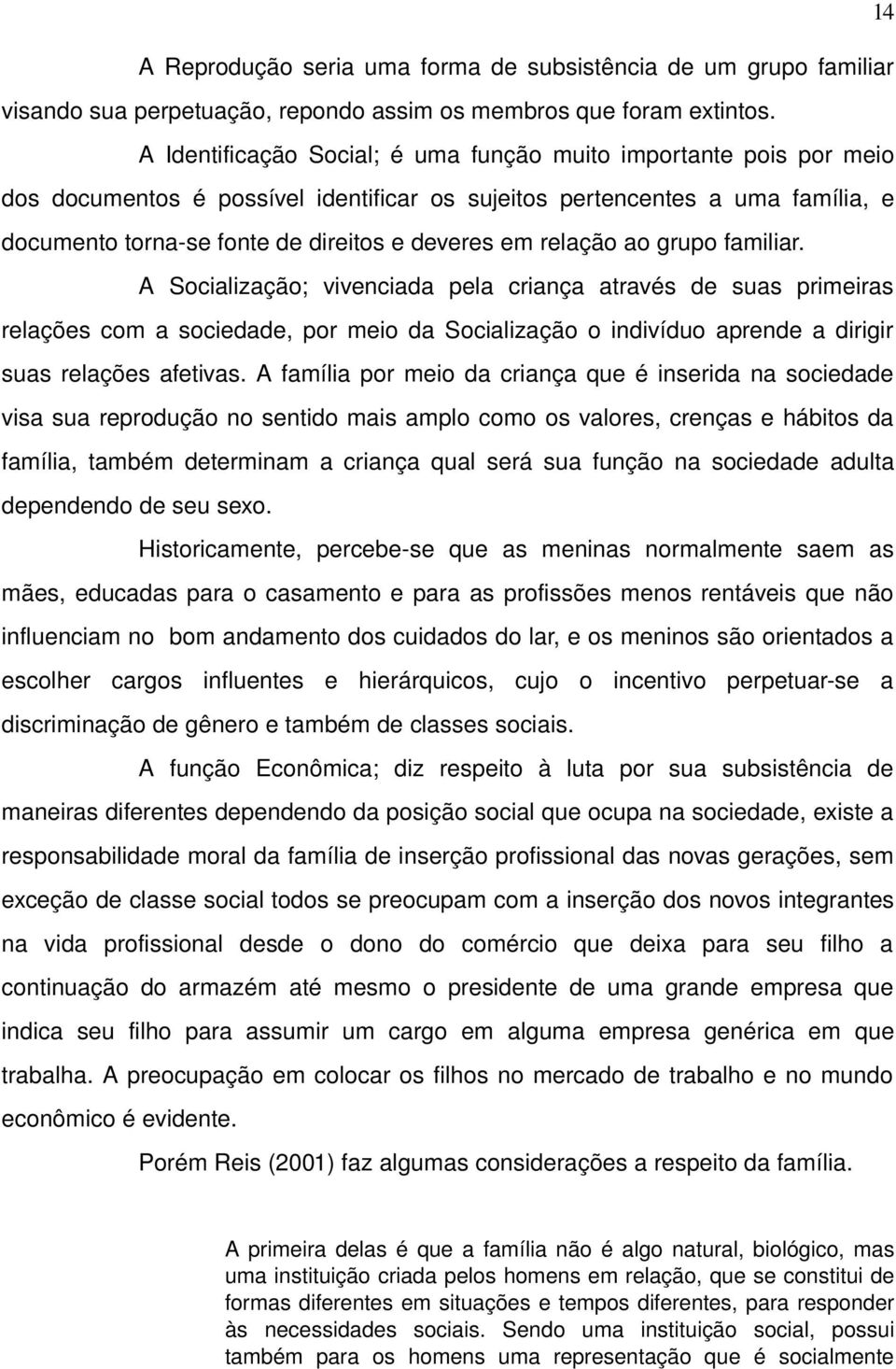 relação ao grupo familiar. A Socialização; vivenciada pela criança através de suas primeiras relações com a sociedade, por meio da Socialização o indivíduo aprende a dirigir suas relações afetivas.