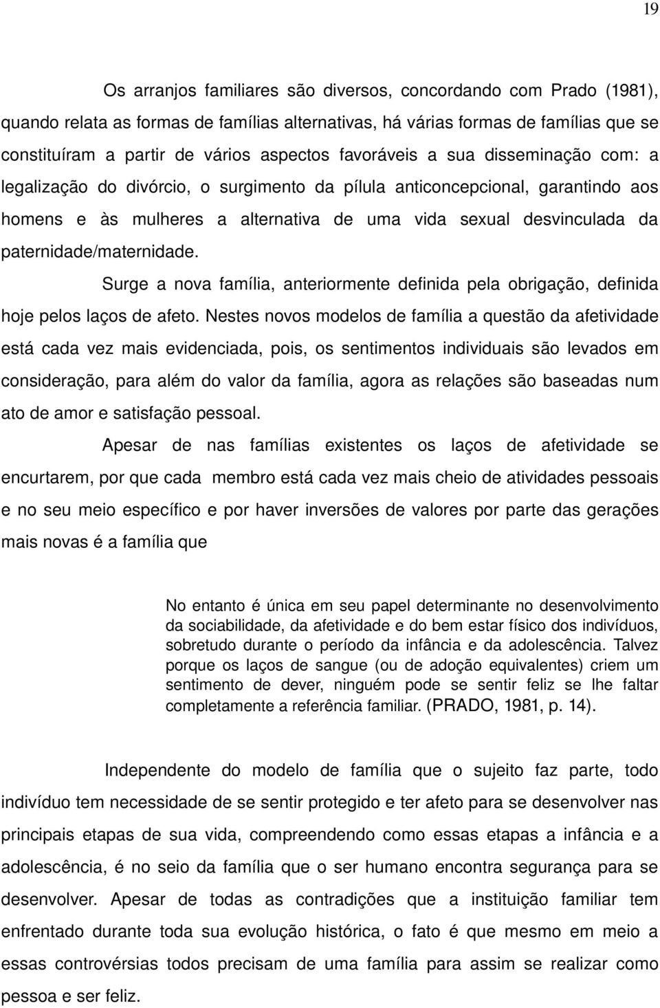 paternidade/maternidade. Surge a nova família, anteriormente definida pela obrigação, definida hoje pelos laços de afeto.