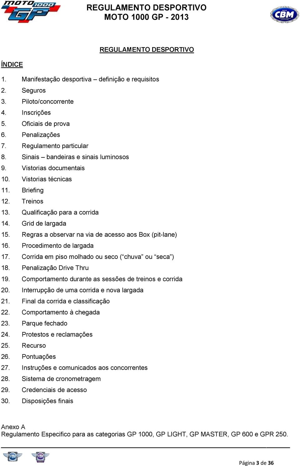 Grid de largada 15. Regras a observar na via de acesso aos Box (pit-lane) 16. Procedimento de largada 17. Corrida em piso molhado ou seco ( chuva ou seca ) 18. Penalização Drive Thru 19.