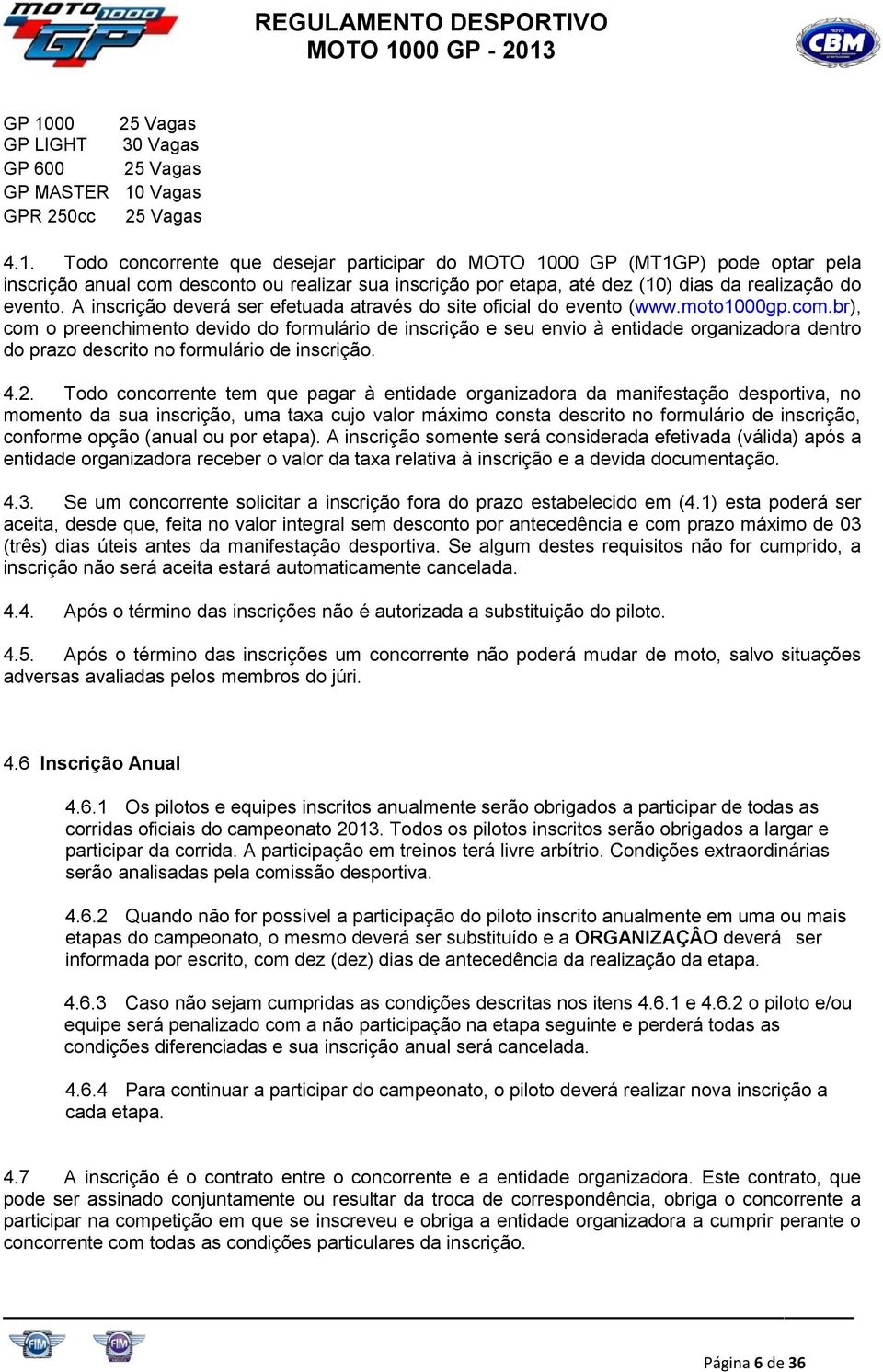 GP 1000 25 Vagas GP LIGHT 30 Vagas GP 600 25 Vagas GP MASTER 10 Vagas GPR 250cc 25 Vagas 4.1. Todo concorrente que desejar participar do MOTO 1000 GP (MT1GP) pode optar pela inscrição anual com desconto ou realizar sua inscrição por etapa, até dez (10) dias da realização do evento.