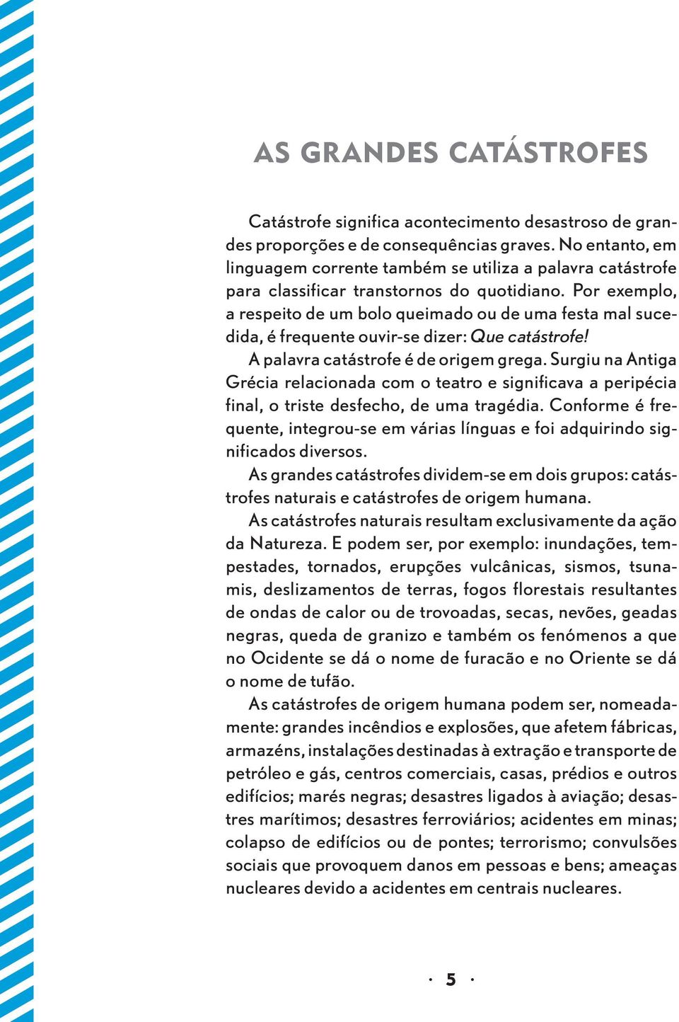 Por exemplo, a respeito de um bolo queimado ou de uma festa mal sucedida, é frequente ouvir-se dizer: Que catástrofe! A palavra catástrofe é de origem grega.