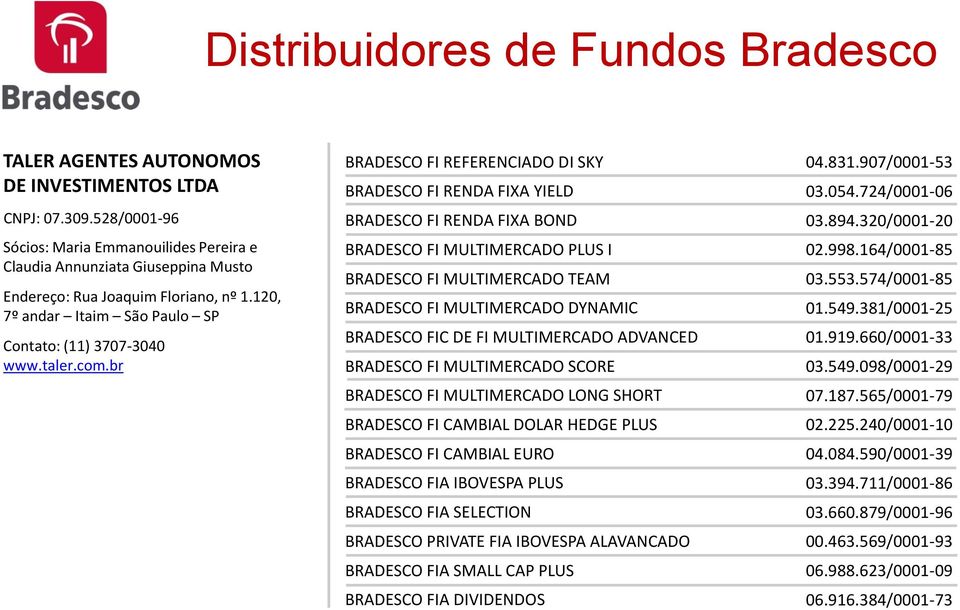 br BRADESCO FI REFERENCIADO DI SKY BRADESCO FI RENDA FIXA YIELD BRADESCO FI RENDA FIXA BOND BRADESCO FI MULTIMERCADO PLUS I BRADESCO FI MULTIMERCADO TEAM BRADESCO FI MULTIMERCADO