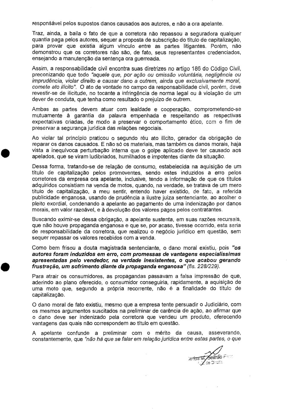 vínculo entre as partes litigantes. Porém, não demonstrou que os corretores não são, de fato, seus representantes credenciados, ensejando a manutenção da sentença ora guerreada.