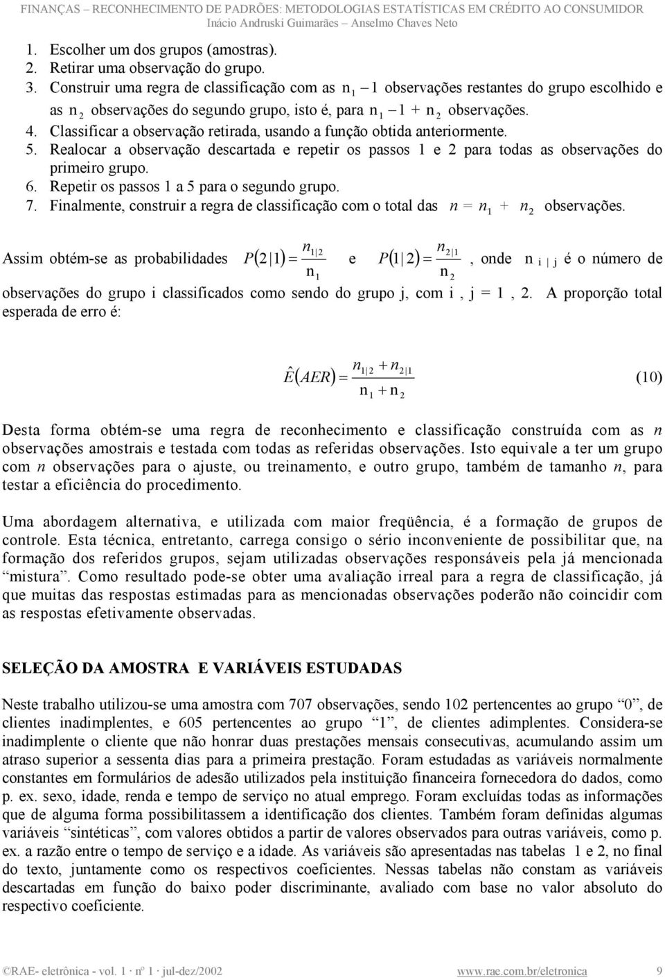 Classfcar a observação retrada, usando a função obtda anterormente. 5. Realocar a observação descartada e repetr os passos e para todas as observações do prmero grupo. 6.