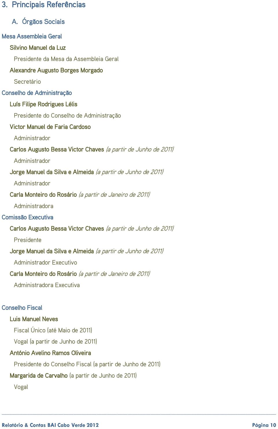 Presidente do Conselho de Administração Victor Manuel de Faria Cardoso Administrador Carlos Augusto Bessa Victor Chaves (a partir de Junho de 2011) Administrador Jorge Manuel da Silva e Almeida (a