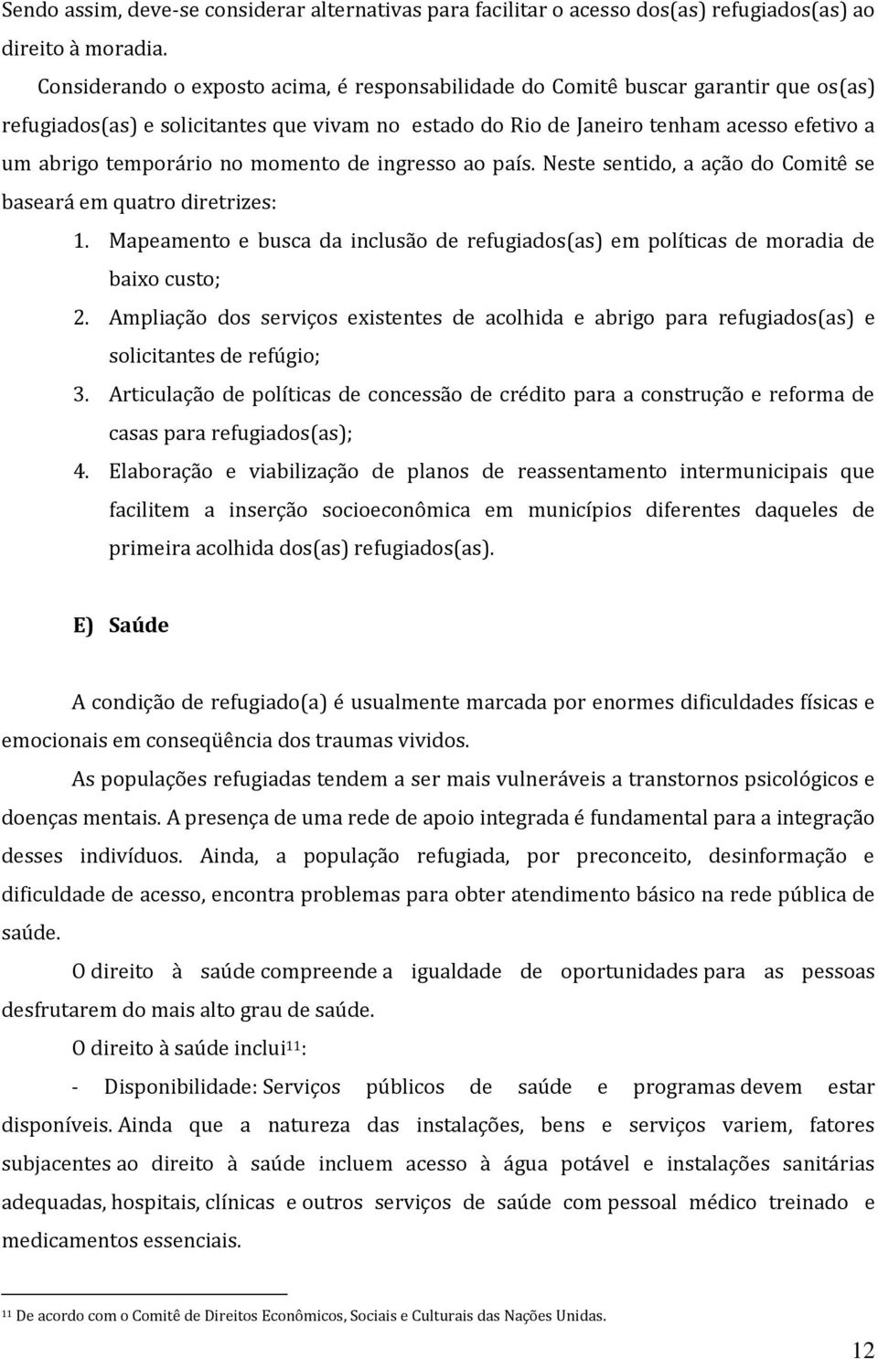 no momento de ingresso ao país. Neste sentido, a ação do Comitê se baseará em quatro diretrizes: 1. Mapeamento e busca da inclusão de refugiados(as) em políticas de moradia de baixo custo; 2.