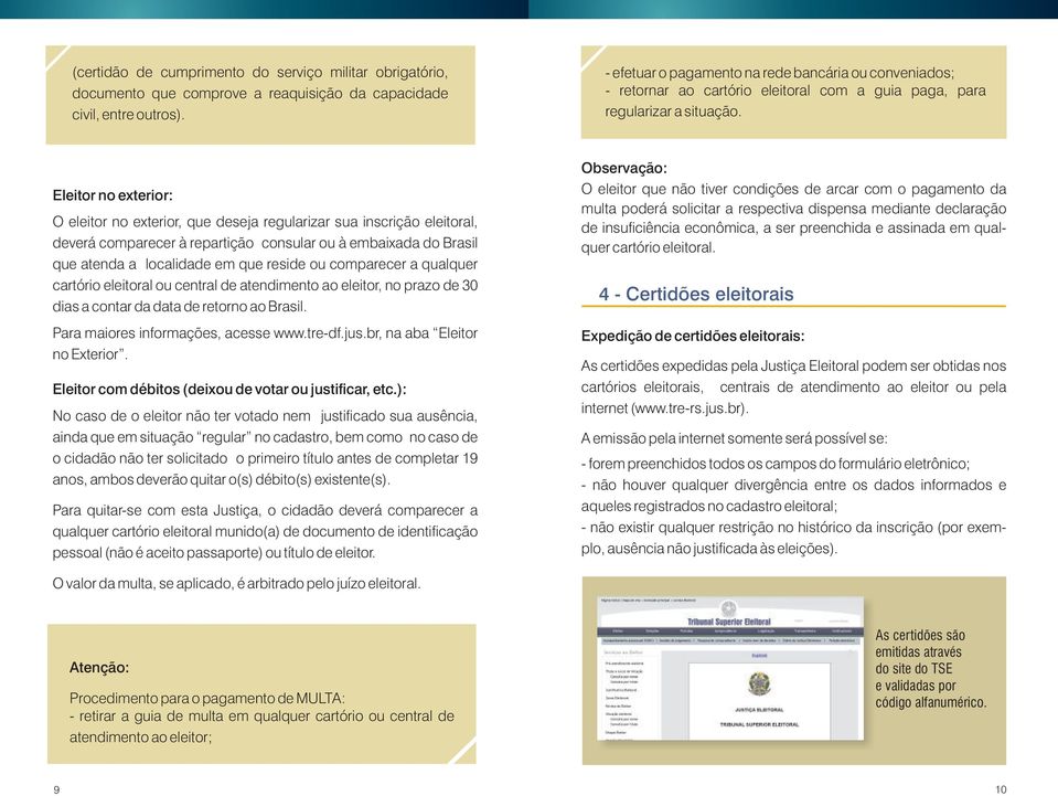 Eleitor no exterior: O eleitor no exterior, que deseja regularizar sua inscrição eleitoral, deverá comparecer à repartição consular ou à embaixada do Brasil que atenda a localidade em que reside ou