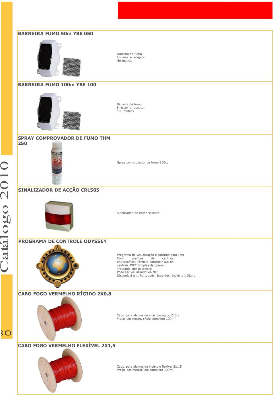 Permite controlar até 64 centrais JNET Simples de operar Protegido por password Pode ser visualizado via Net Disponível em: Português, Espanhol, Inglês e Itáliano CABO FOGO VERMELHO RÍGIDO 2X0,8