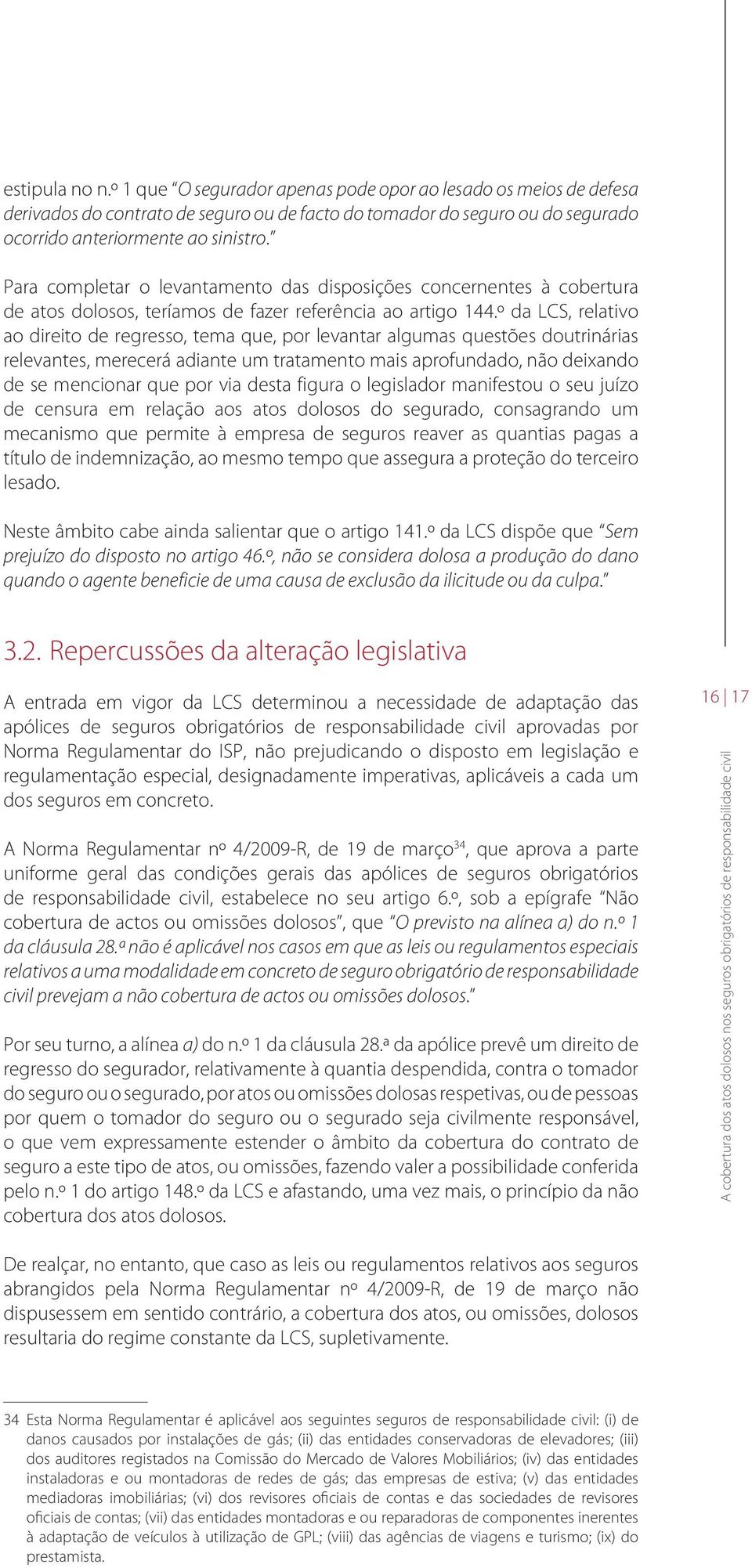 º da LCS, relativo ao direito de regresso, tema que, por levantar algumas questões doutrinárias relevantes, merecerá adiante um tratamento mais aprofundado, não deixando de se mencionar que por via