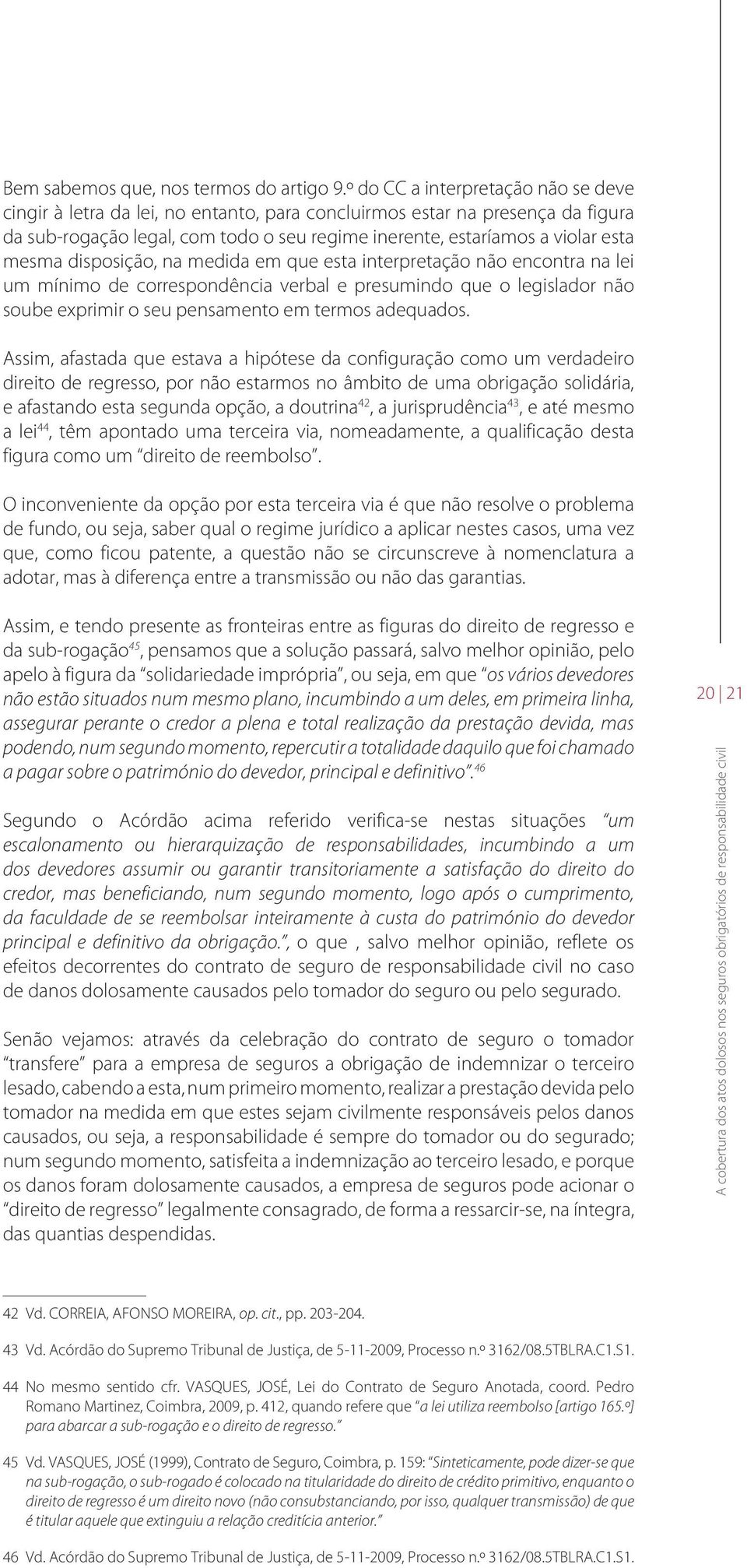 mesma disposição, na medida em que esta interpretação não encontra na lei um mínimo de correspondência verbal e presumindo que o legislador não soube exprimir o seu pensamento em termos adequados.