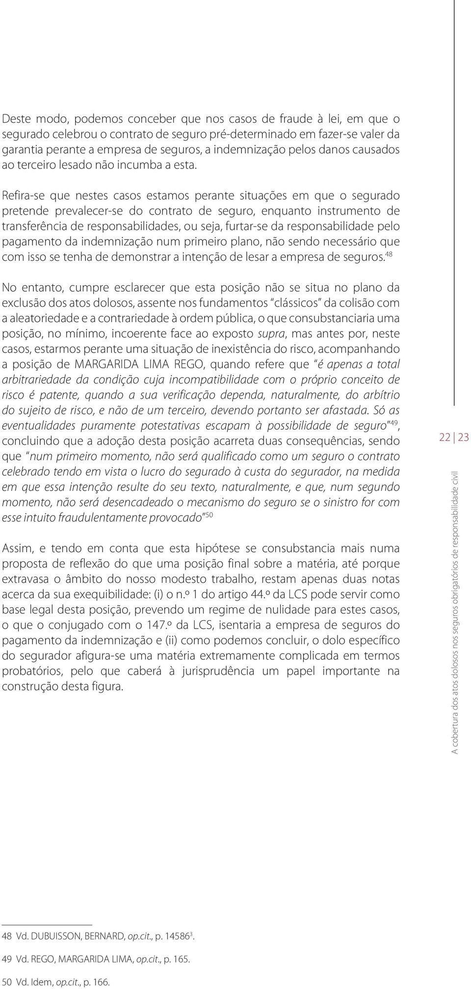 Refira-se que nestes casos estamos perante situações em que o segurado pretende prevalecer-se do contrato de seguro, enquanto instrumento de transferência de responsabilidades, ou seja, furtar-se da