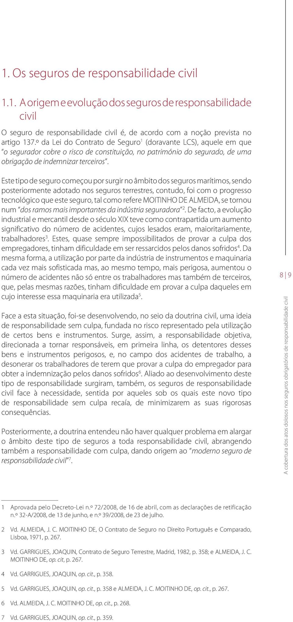 Este tipo de seguro começou por surgir no âmbito dos seguros marítimos, sendo posteriormente adotado nos seguros terrestres, contudo, foi com o progresso tecnológico que este seguro, tal como refere