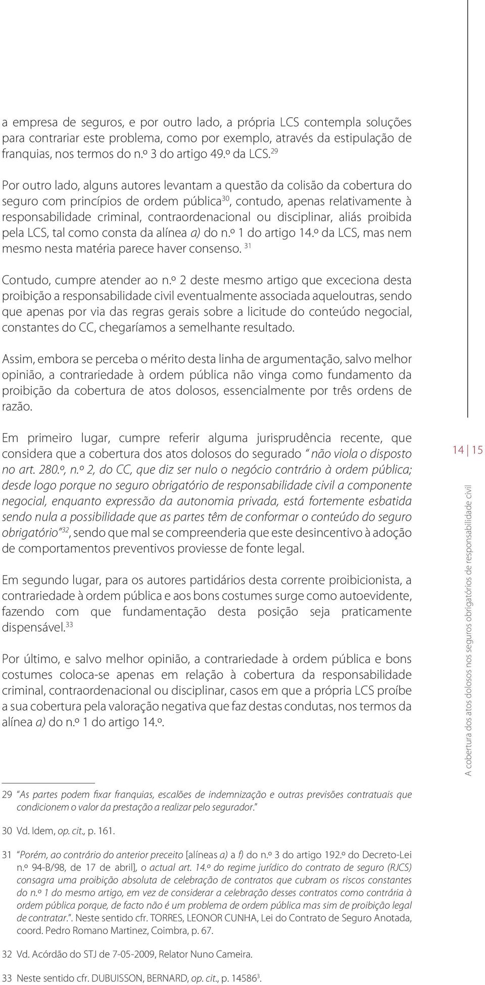 29 Por outro lado, alguns autores levantam a questão da colisão da cobertura do seguro com princípios de ordem pública 30, contudo, apenas relativamente à responsabilidade criminal,