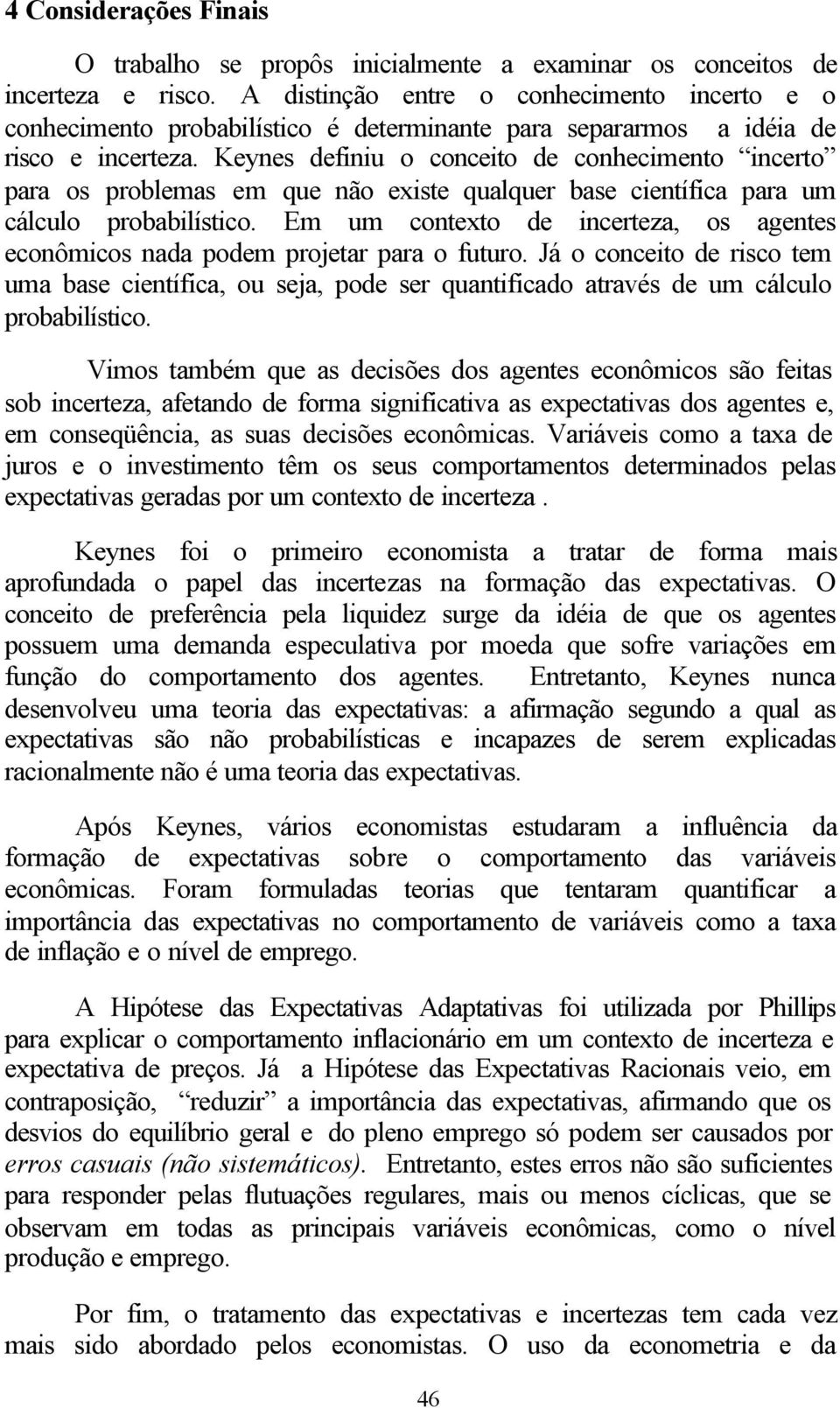 Keynes definiu o conceito de conhecimento incerto para os problemas em que não existe qualquer base científica para um cálculo probabilístico.