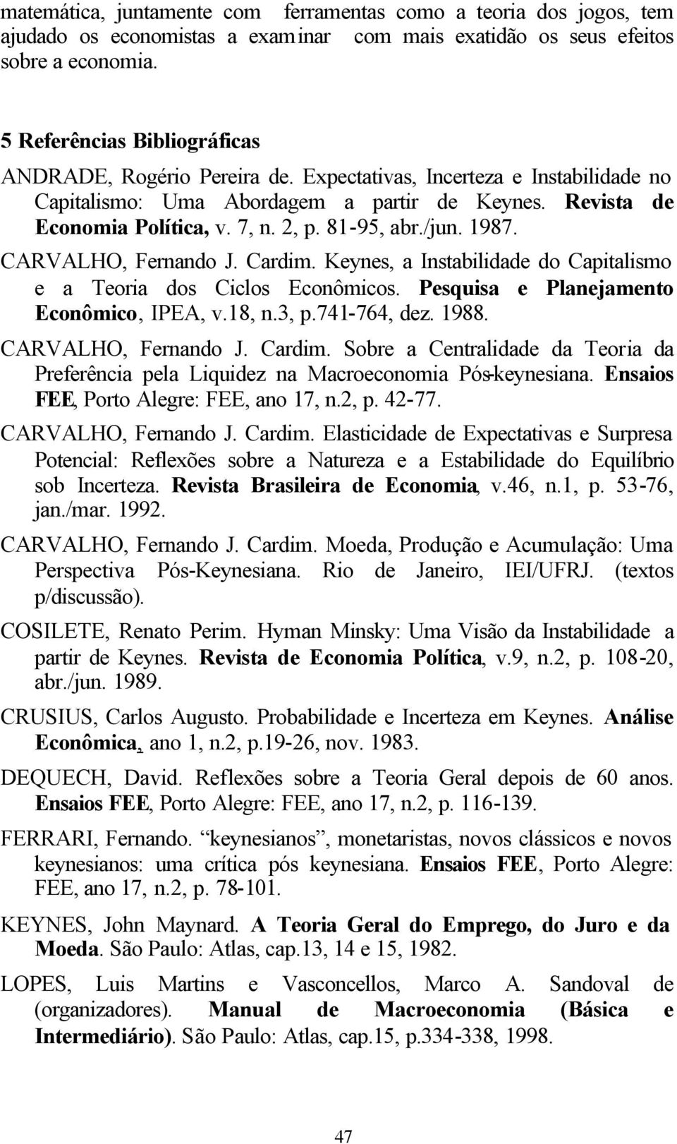 81-95, abr./jun. 1987. CARVALHO, Fernando J. Cardim. Keynes, a Instabilidade do Capitalismo e a Teoria dos Ciclos Econômicos. Pesquisa e Planejamento Econômico, IPEA, v.18, n.3, p.741-764, dez. 1988.