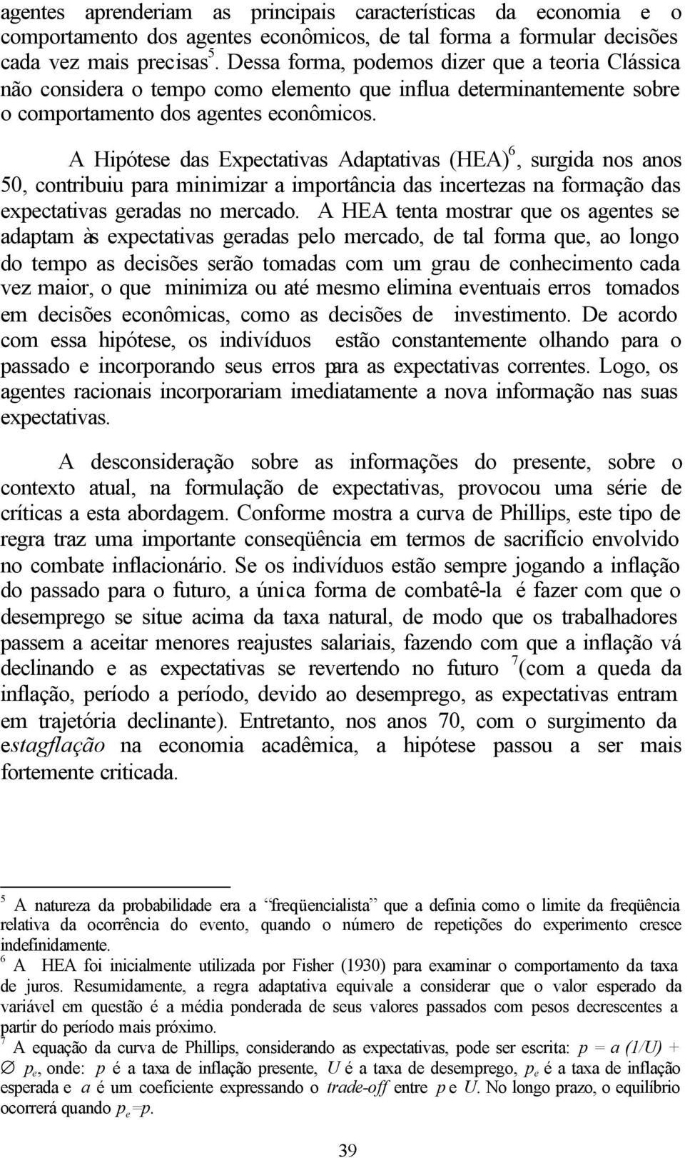 A Hipótese das Expectativas Adaptativas (HEA) 6, surgida nos anos 50, contribuiu para minimizar a importância das incertezas na formação das expectativas geradas no mercado.